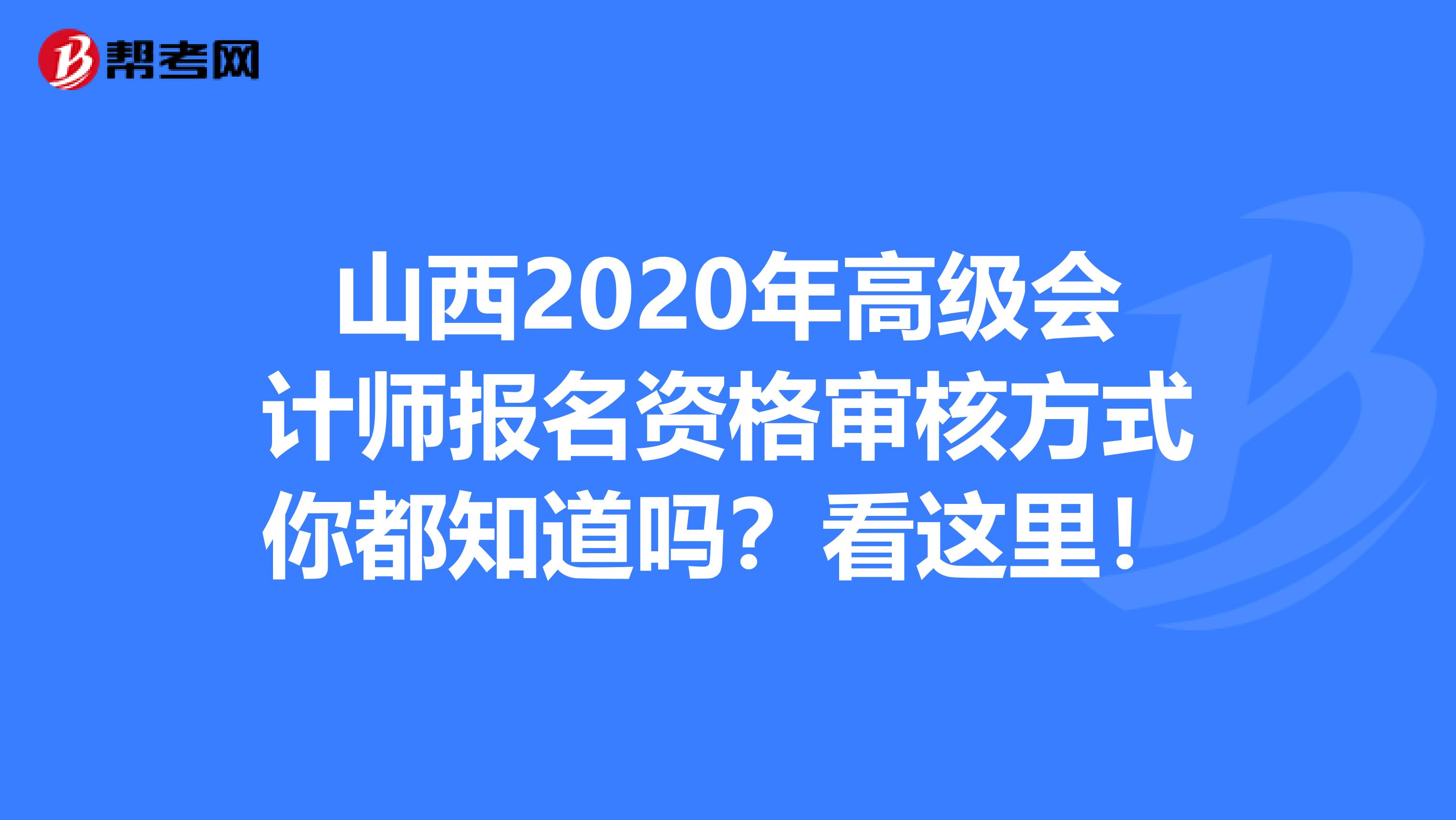 山西2020年高级会计师报名资格审核方式你都知道吗？看这里！
