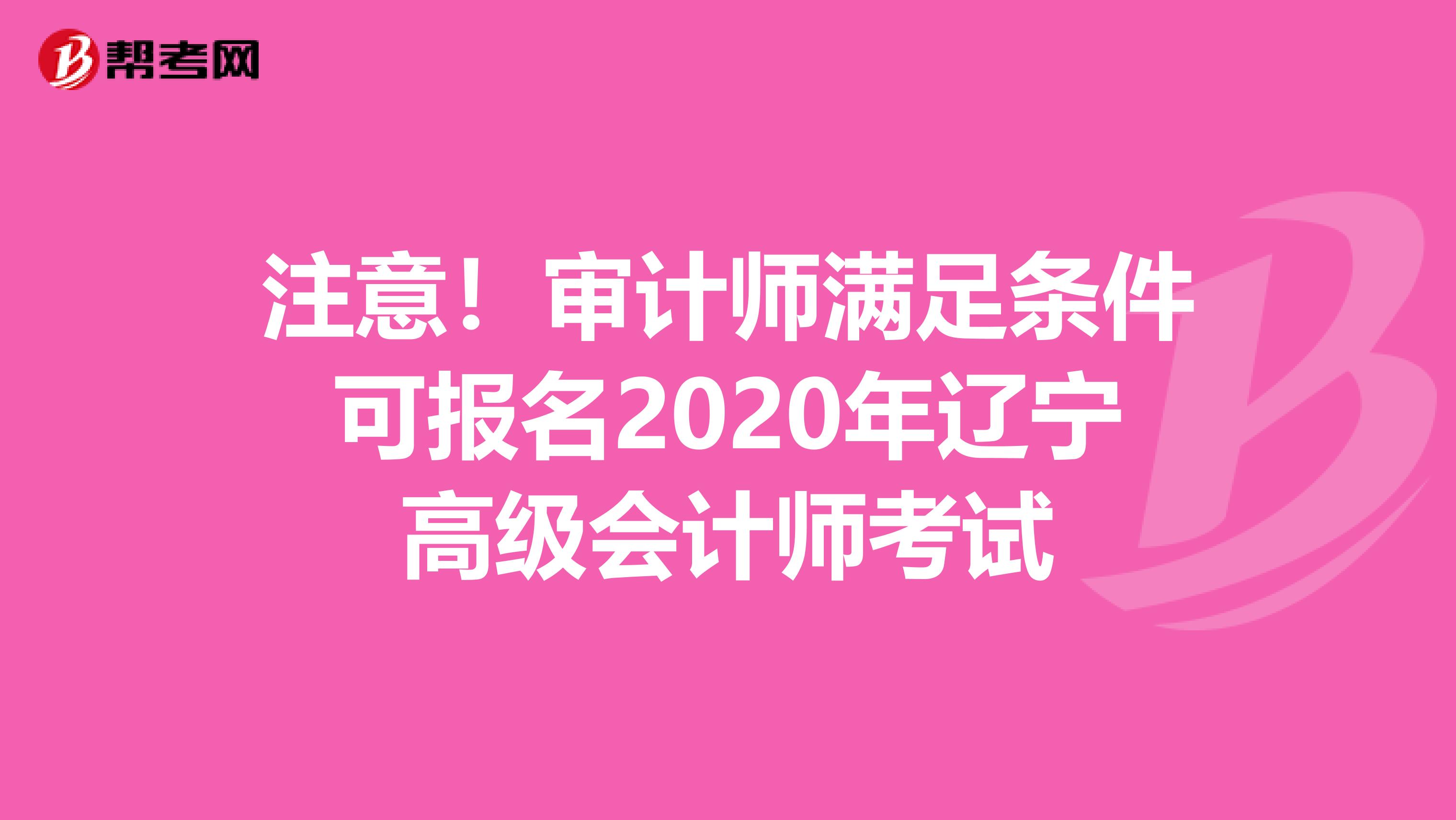 注意！审计师满足条件可报名2020年辽宁高级会计师考试
