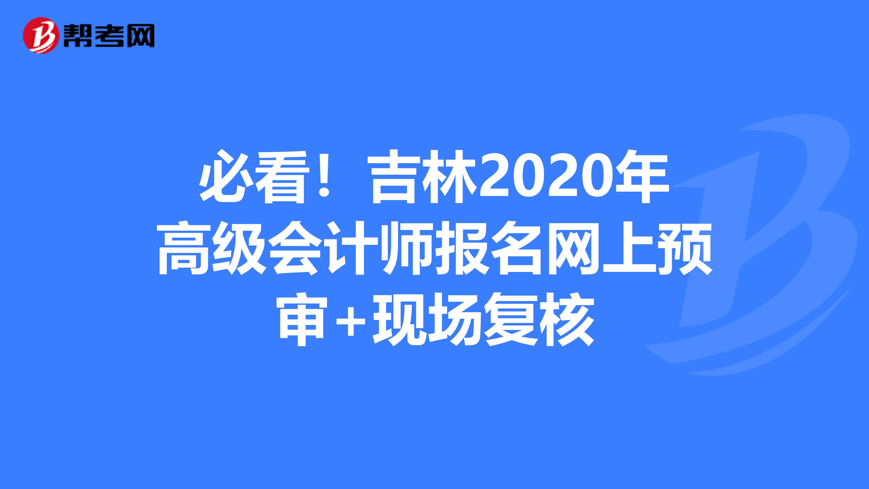 必看！吉林2020年高級(jí)會(huì)計(jì)師報(bào)名網(wǎng)上預(yù)審+現(xiàn)場復(fù)核