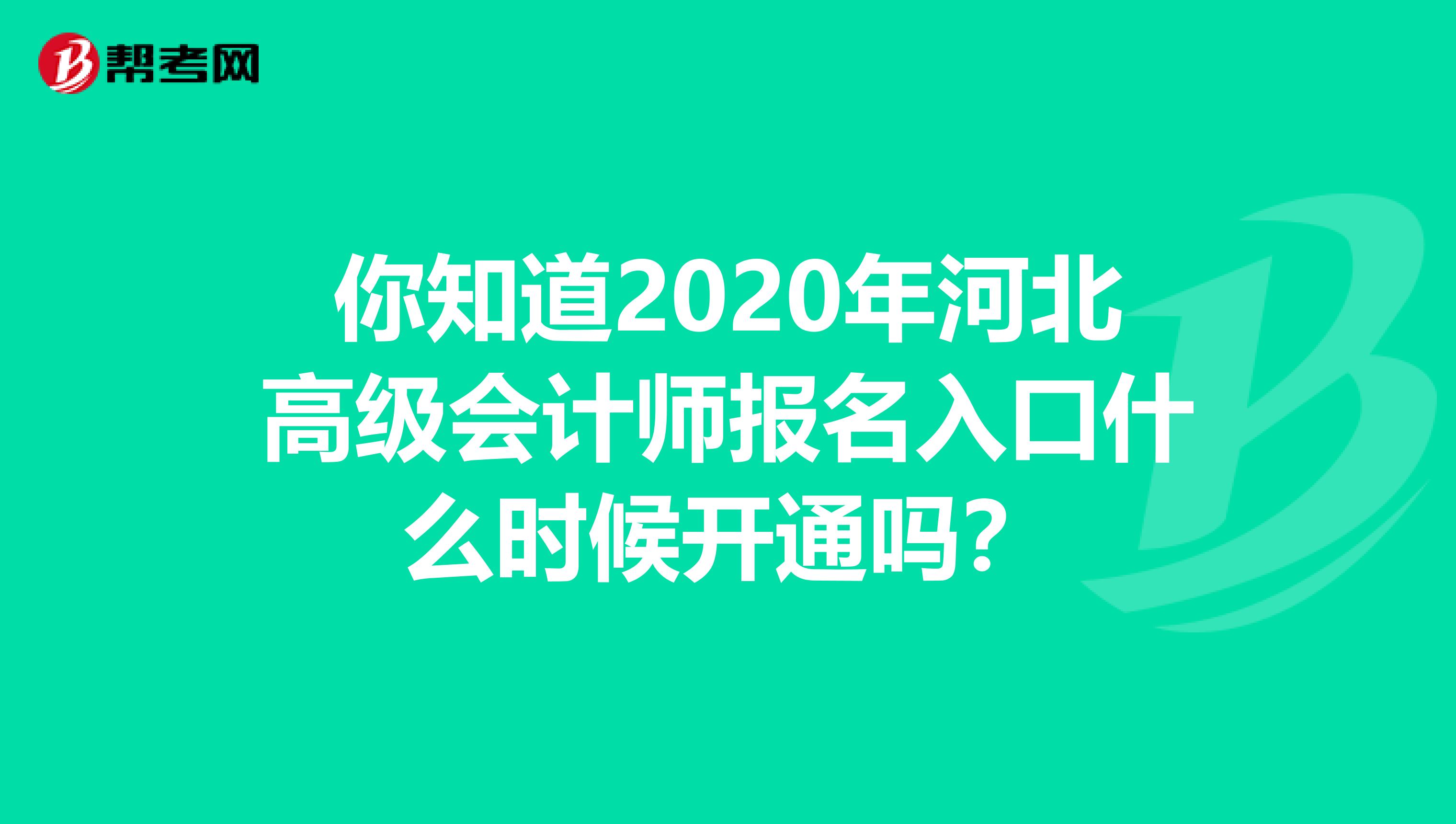 你知道2020年河北高级会计师报名入口什么时候开通吗？
