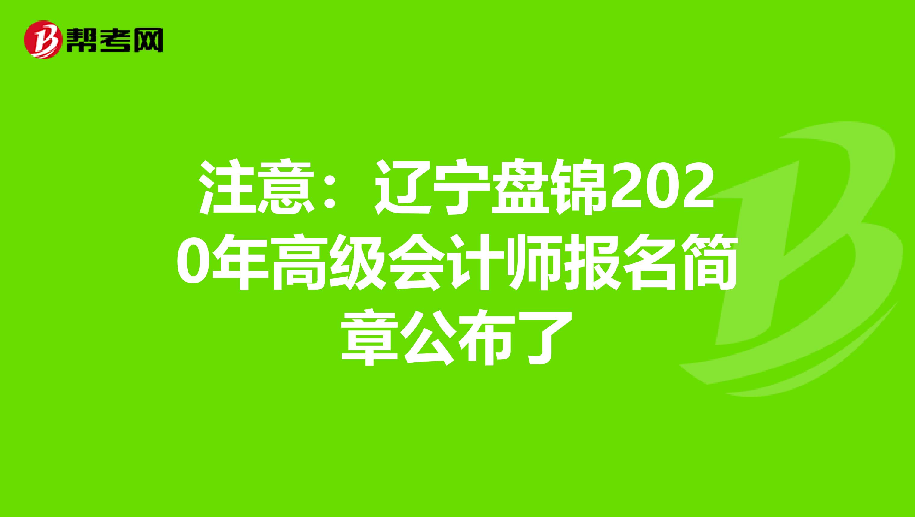 注意：辽宁盘锦2020年高级会计师报名简章公布了