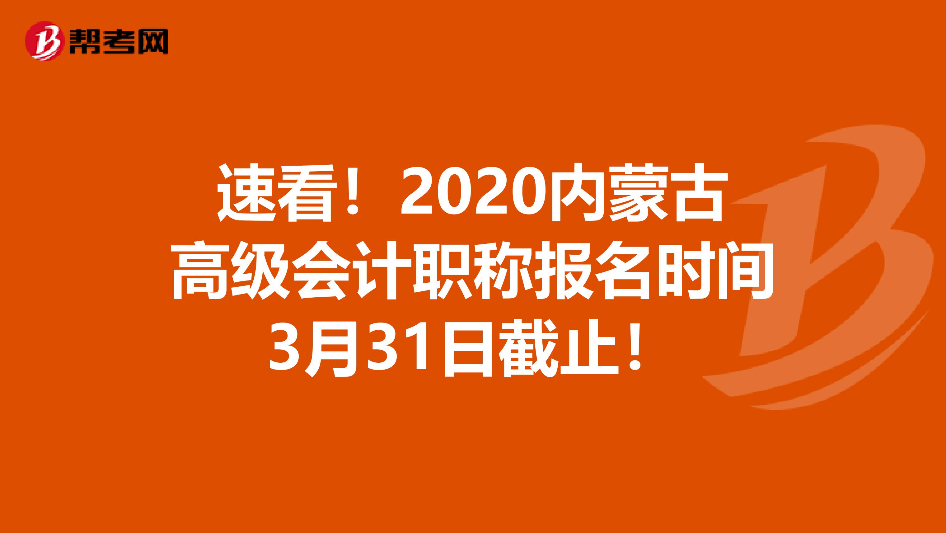 速看！2020内蒙古高级会计职称报名时间3月31日截止！