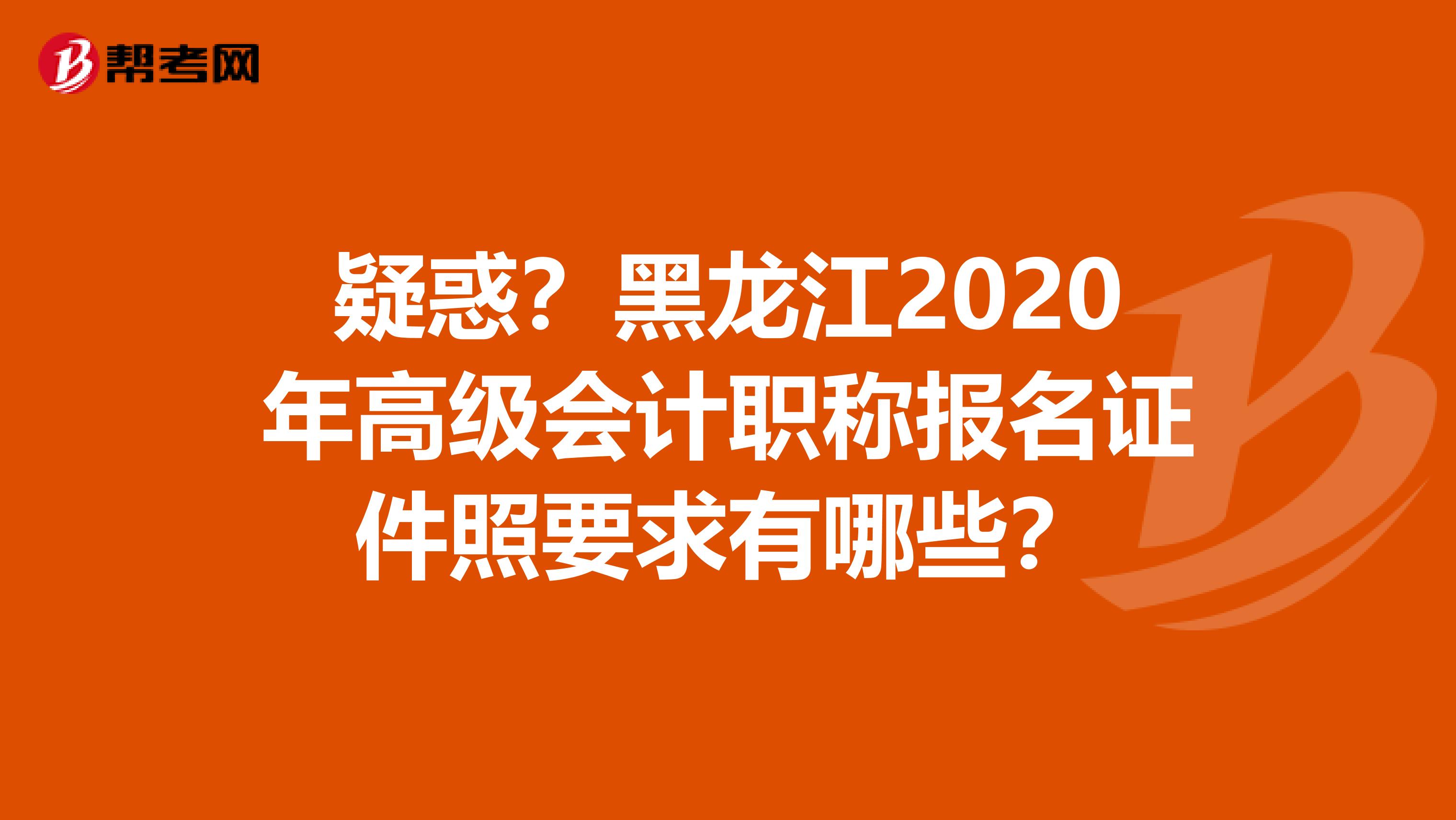 疑惑？黑龙江2020年高级会计职称报名证件照要求有哪些？