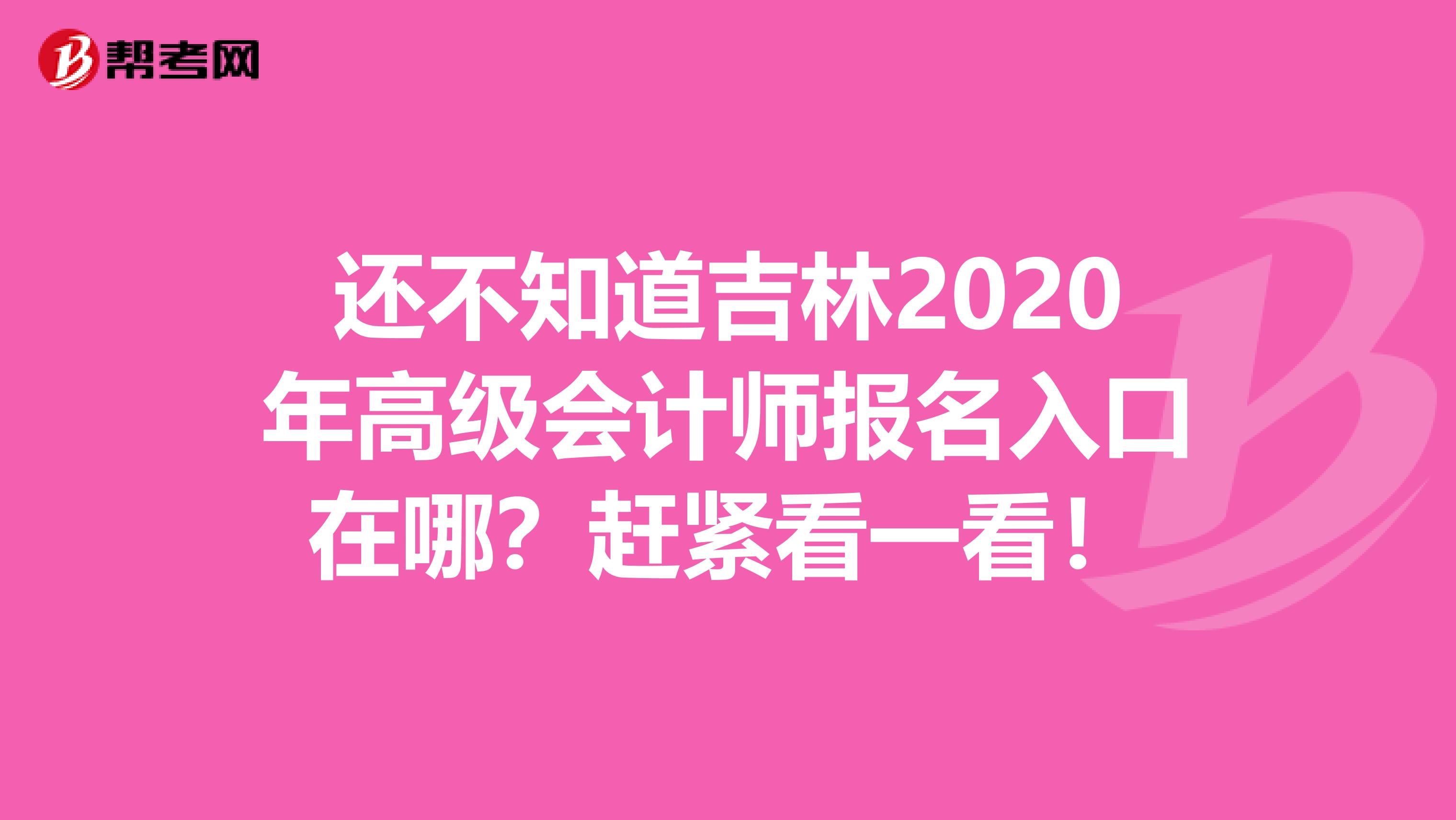 还不知道吉林2020年高级会计师报名入口在哪？赶紧看一看！