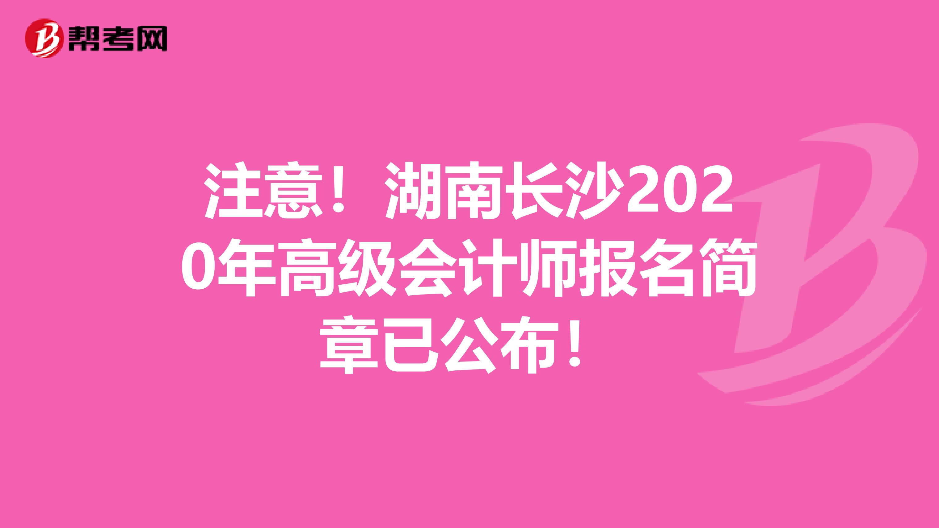 注意！湖南长沙2020年高级会计师报名简章已公布！