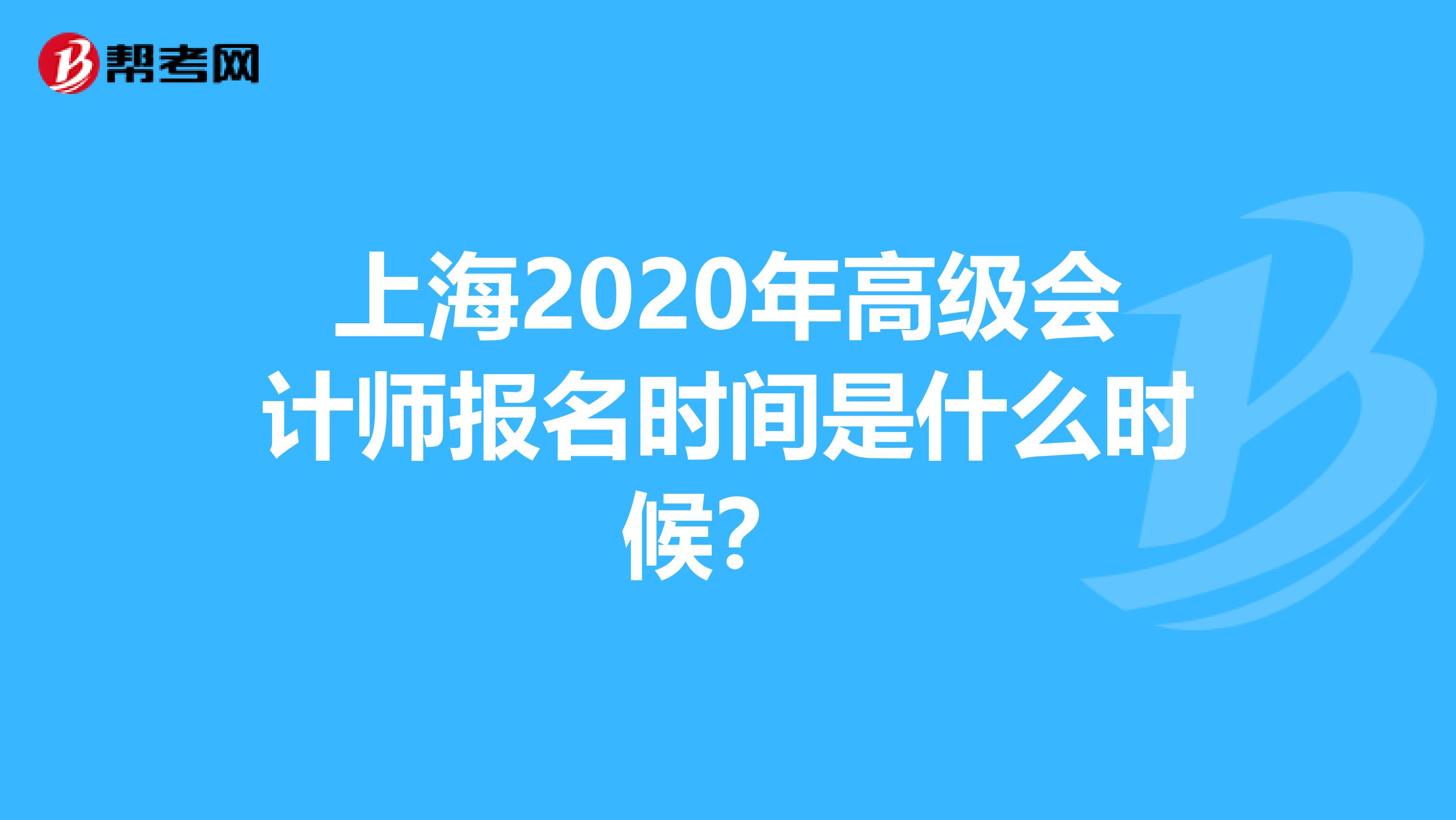 上海2020年高级会计师报名时间是什么时候？ 