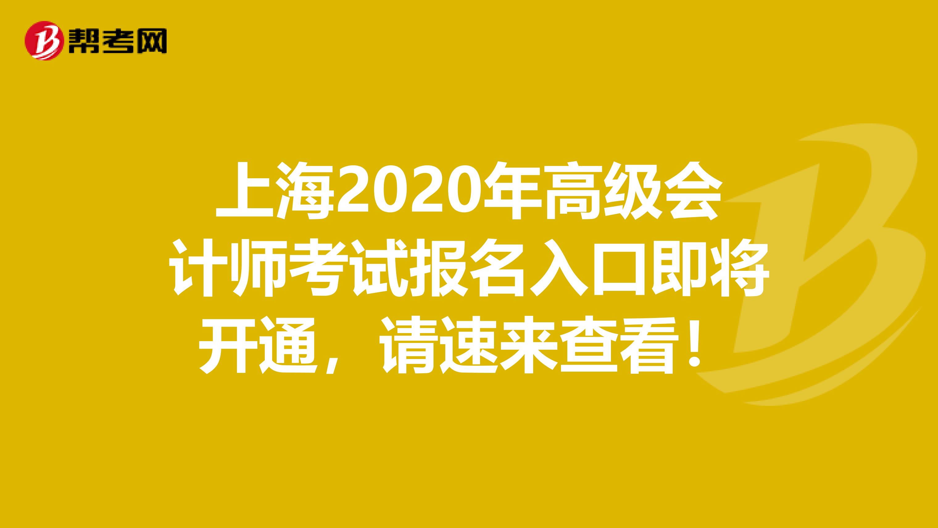 上海2020年高级会计师考试报名入口即将开通，请速来查看！