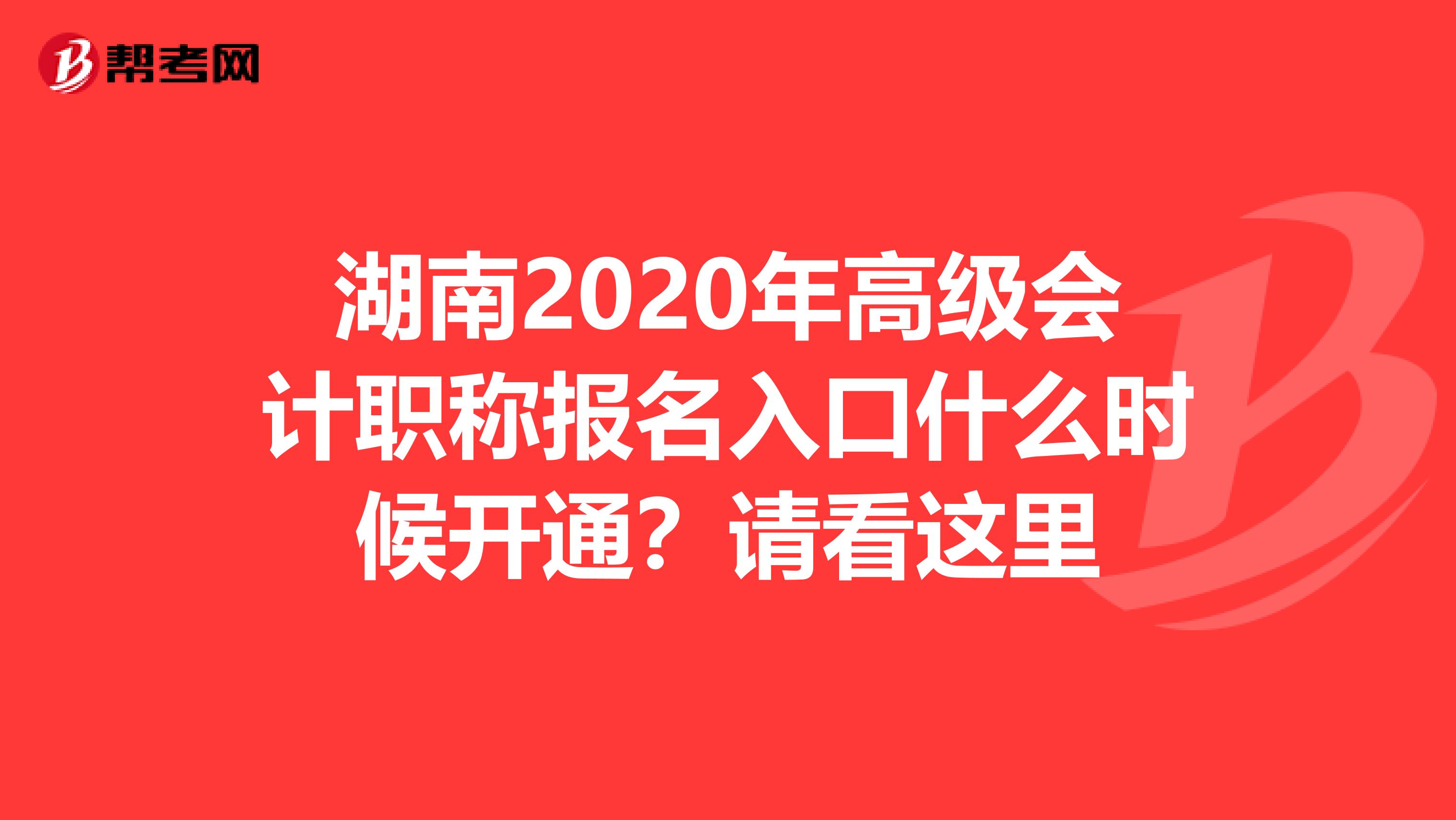 湖南2020年高级会计职称报名入口什么时候开通？请看这里