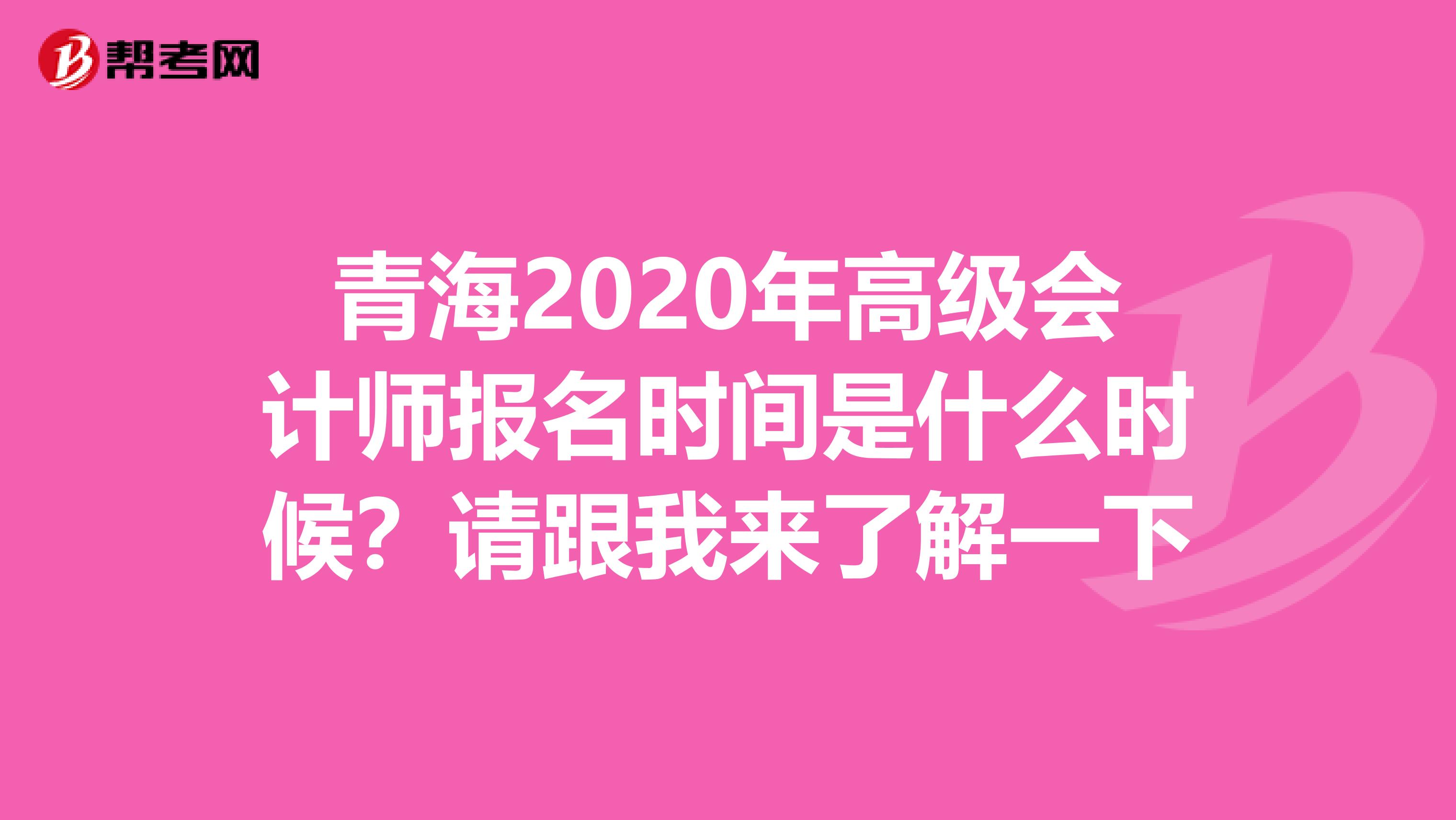 青海2020年高级会计师报名时间是什么时候？请跟我来了解一下