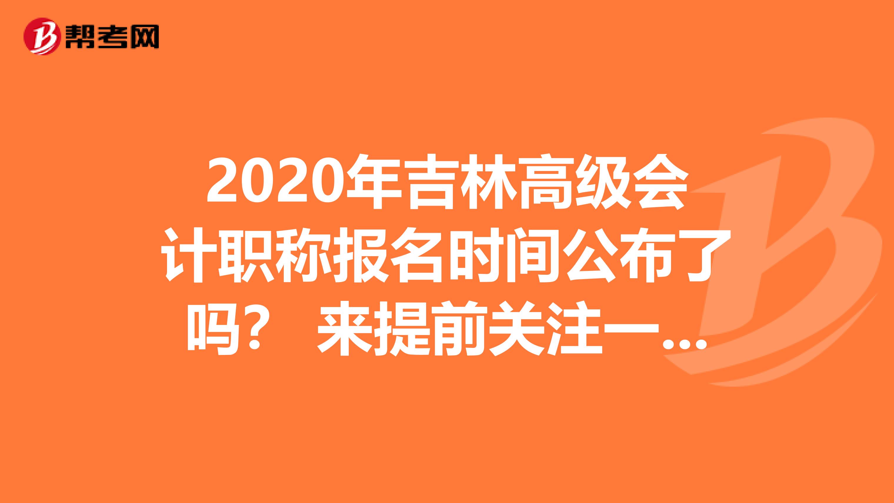 2020年吉林高级会计职称报名时间公布了吗？ 来提前关注一下吧！