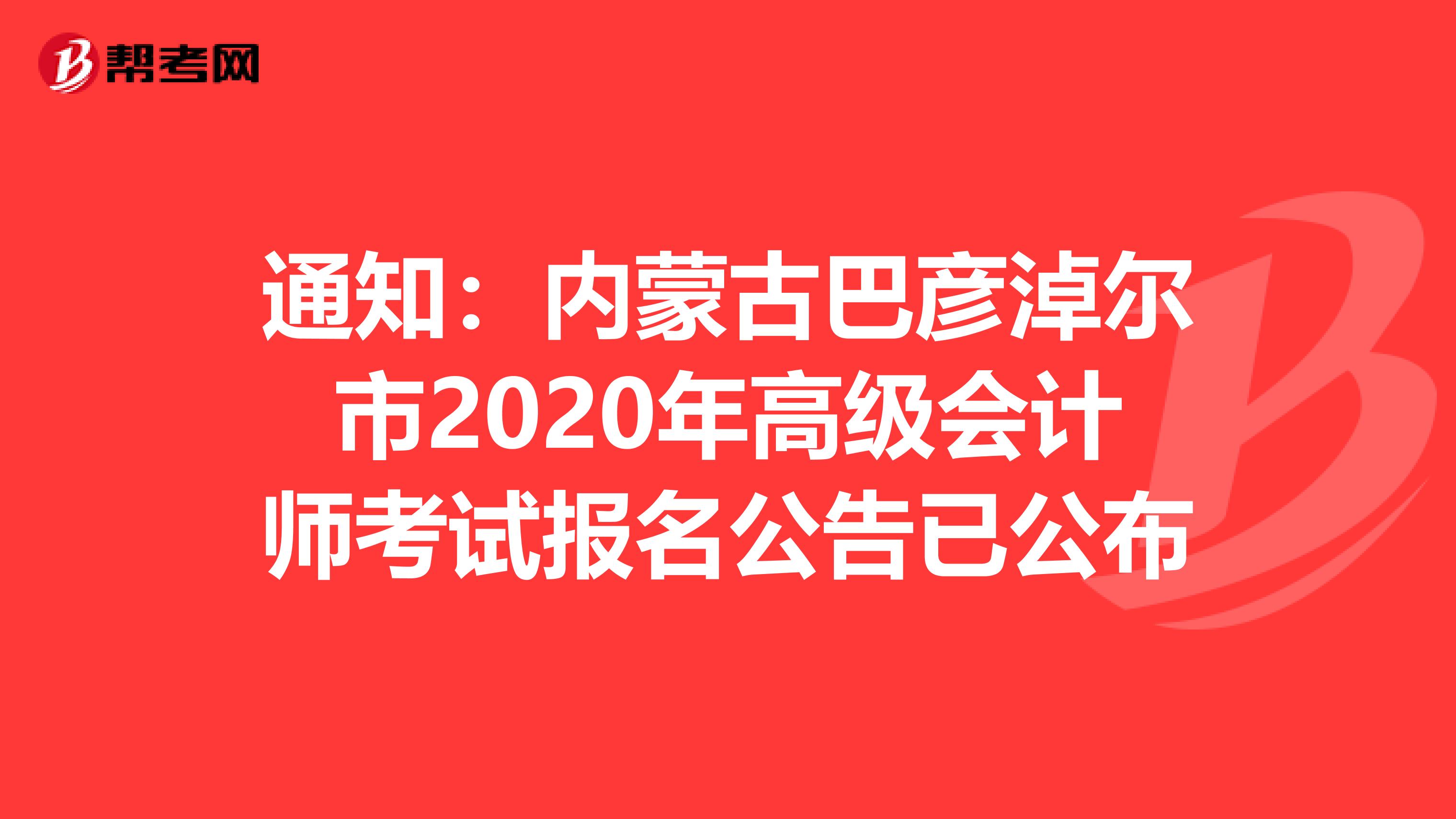 通知:內(nèi)蒙古巴彥淖爾市2020年高級會計(jì)師考試報(bào)名公告已公布