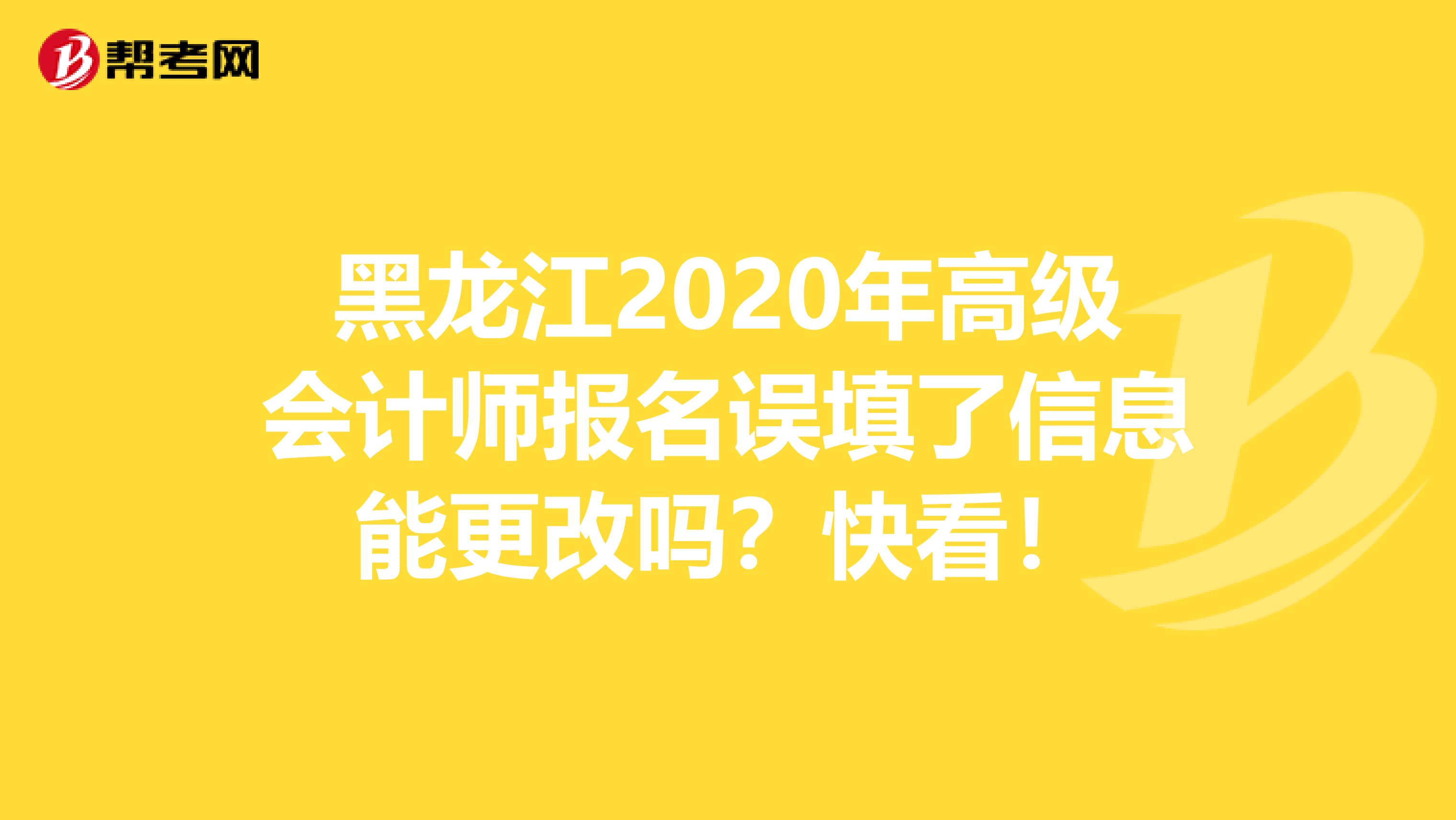 黑龙江2020年高级会计师报名误填了信息能更改吗？快看！