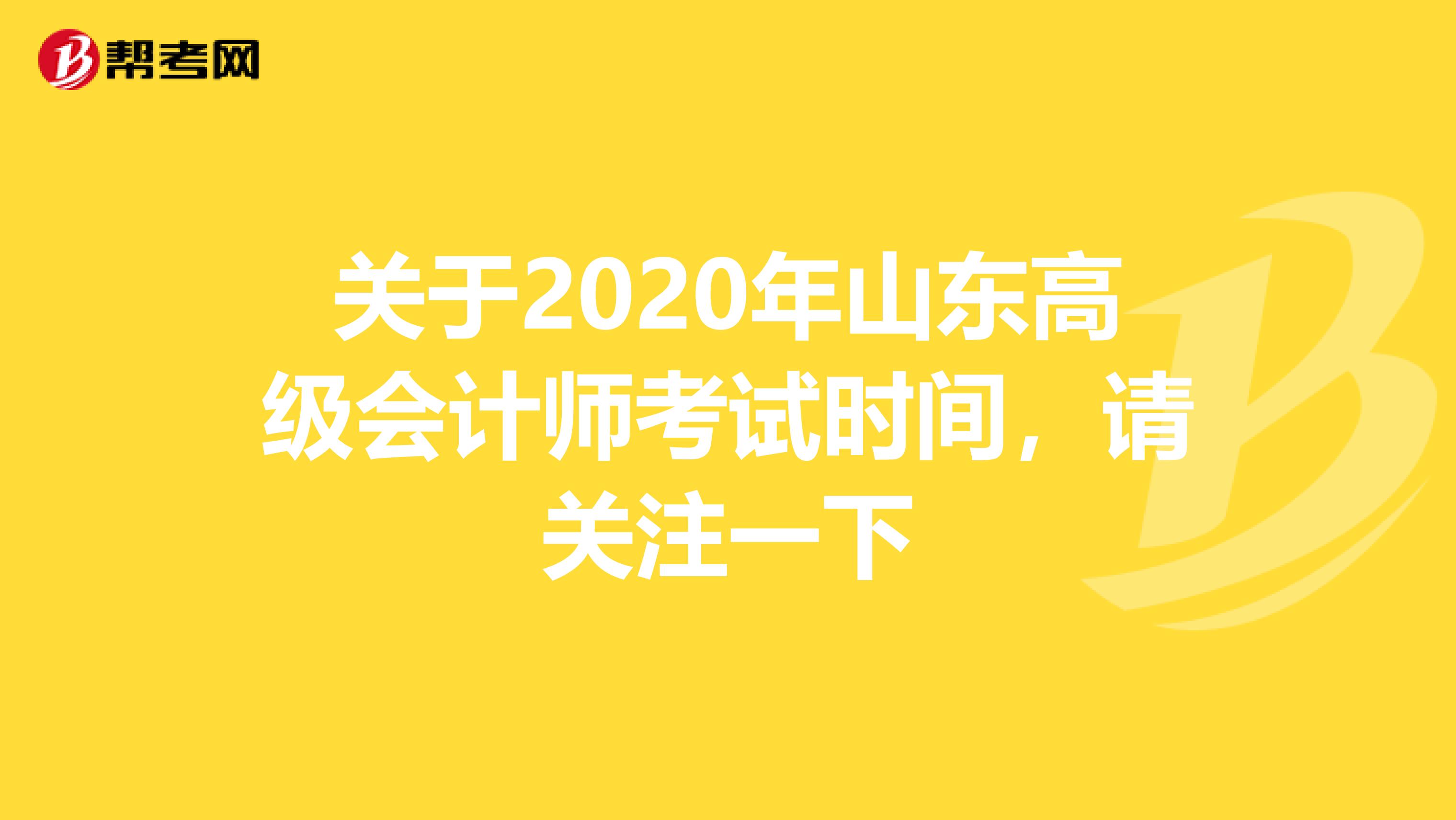 关于2020年山东高级会计师考试时间，请关注一下