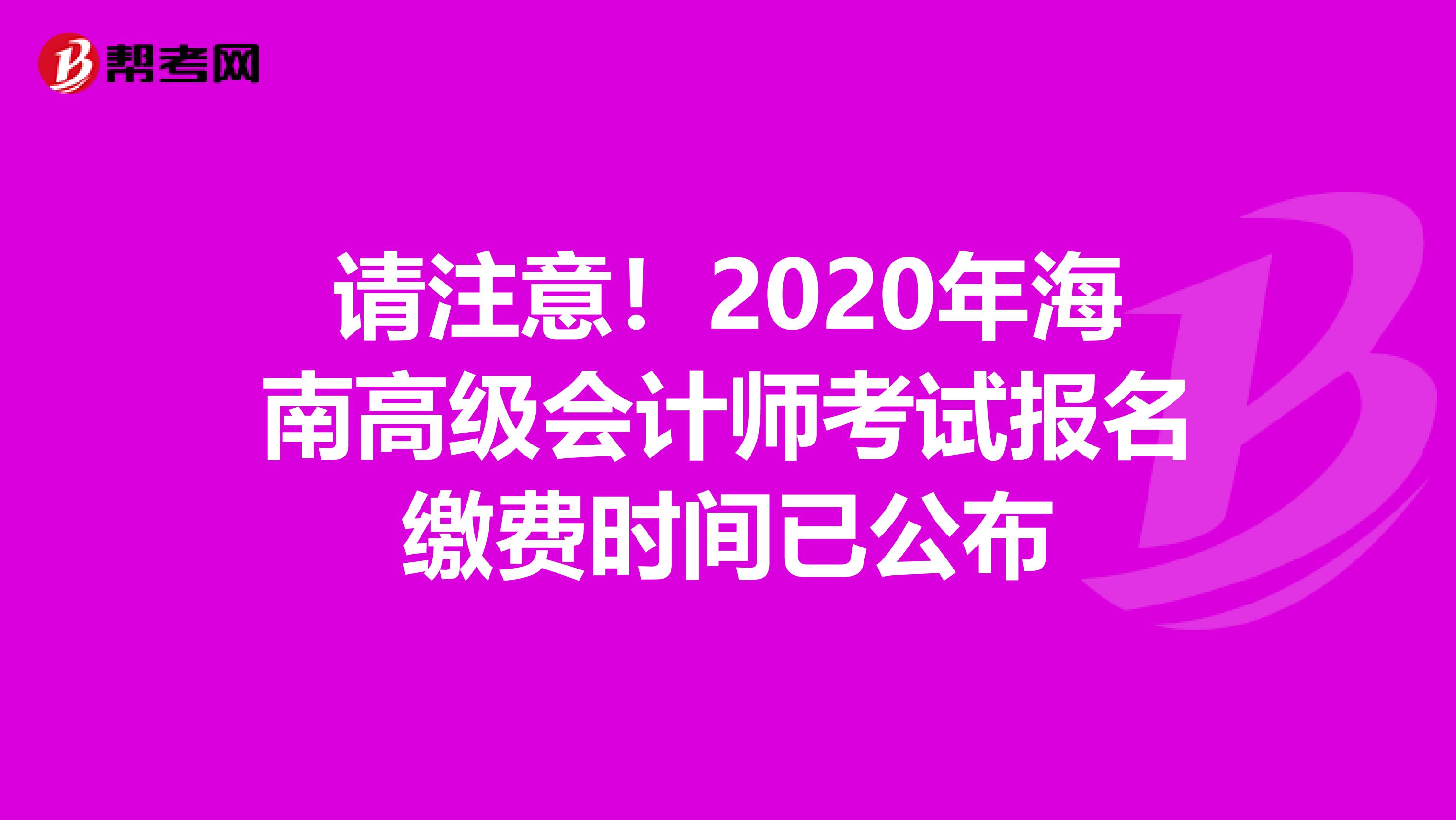 请注意！2020年海南高级会计师考试报名缴费时间已公布