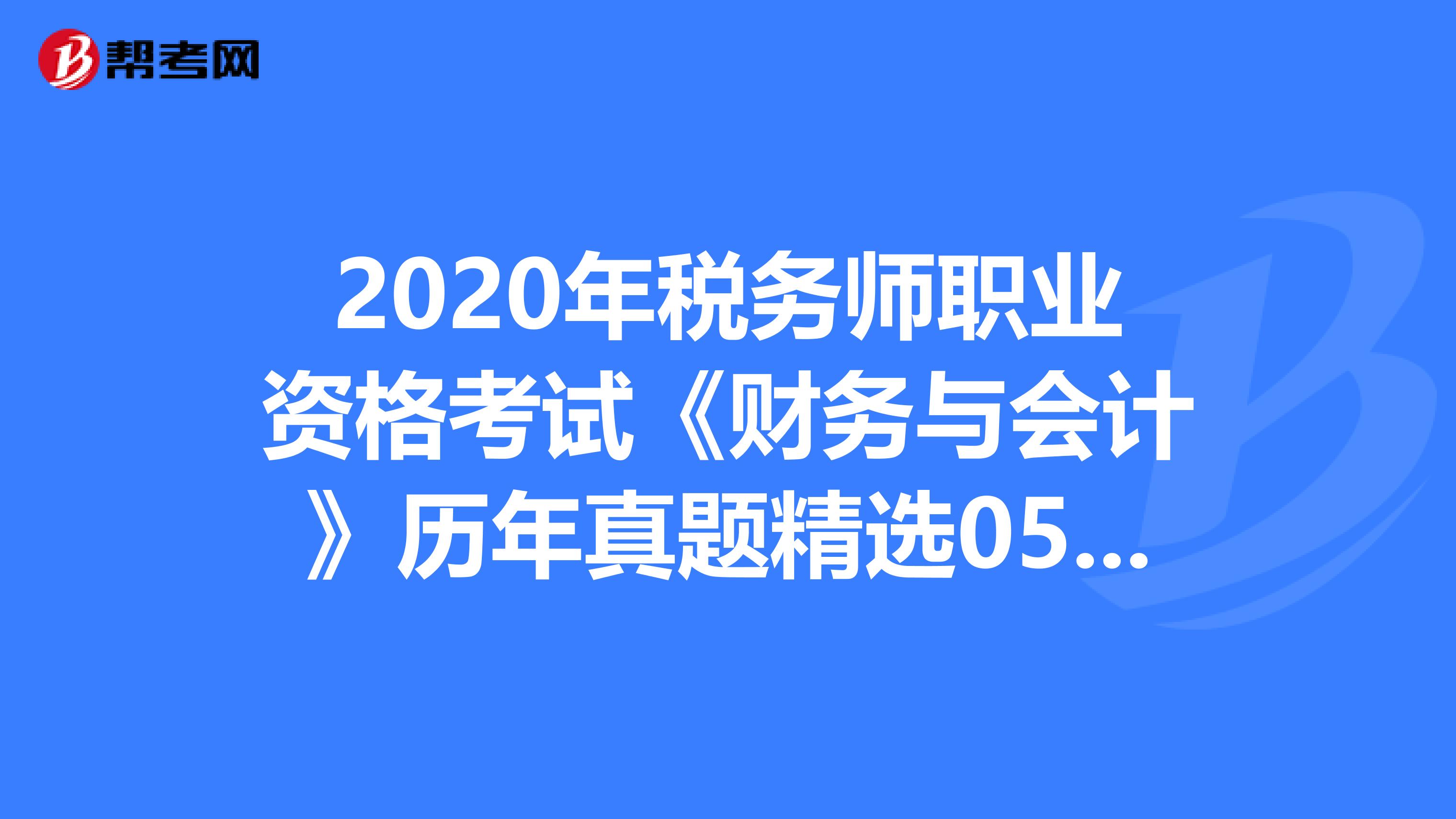 2020年税务师职业资格考试《财务与会计》历年真题精选0506