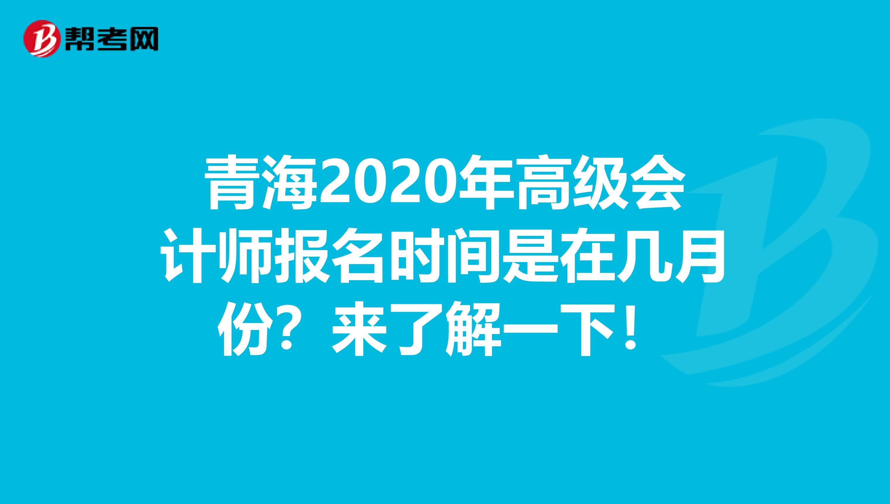 青海2020年高级会计师报名时间是在几月份？来了解一下！