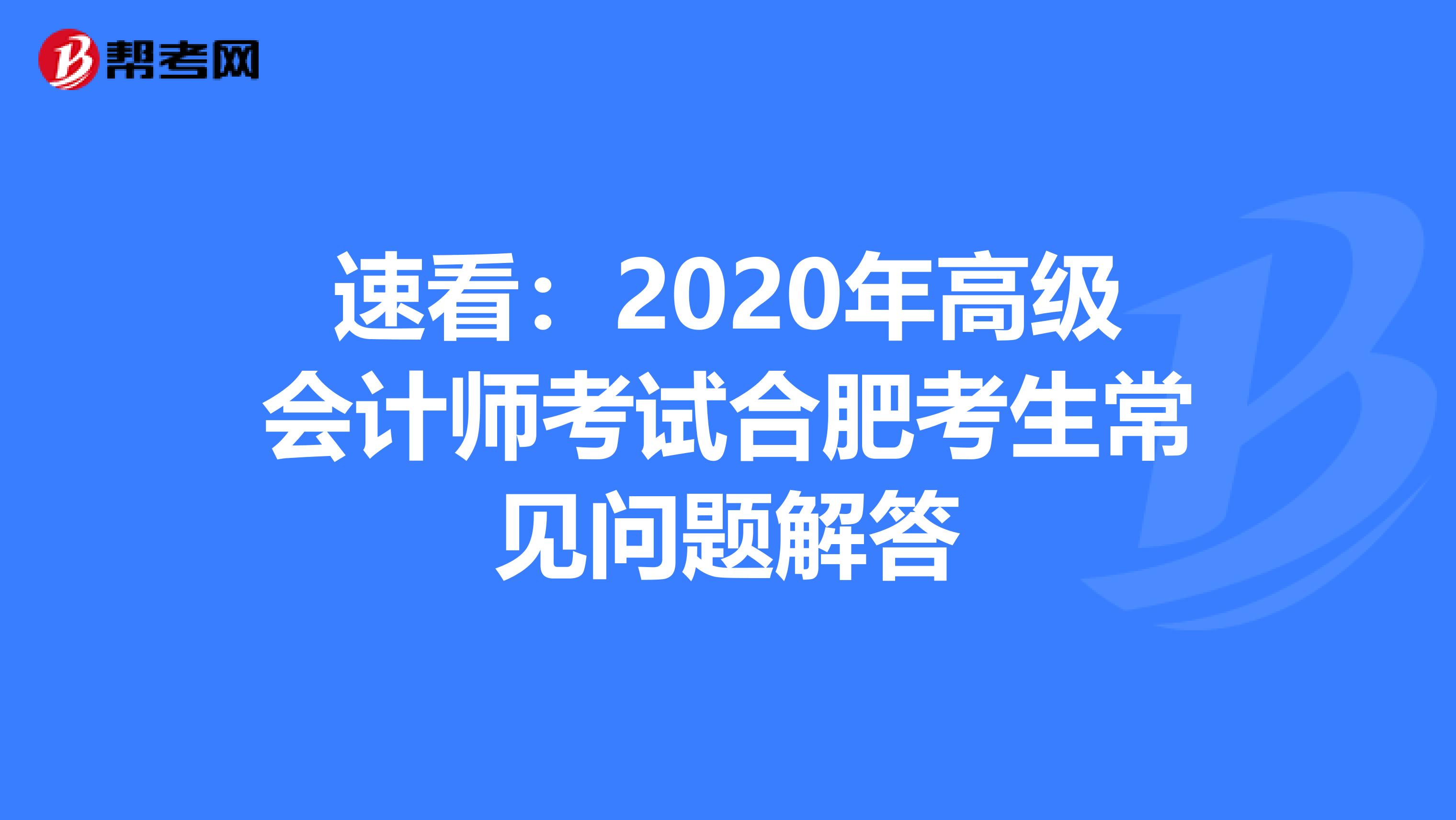 速看：2020年高级会计师考试合肥考生常见问题解答