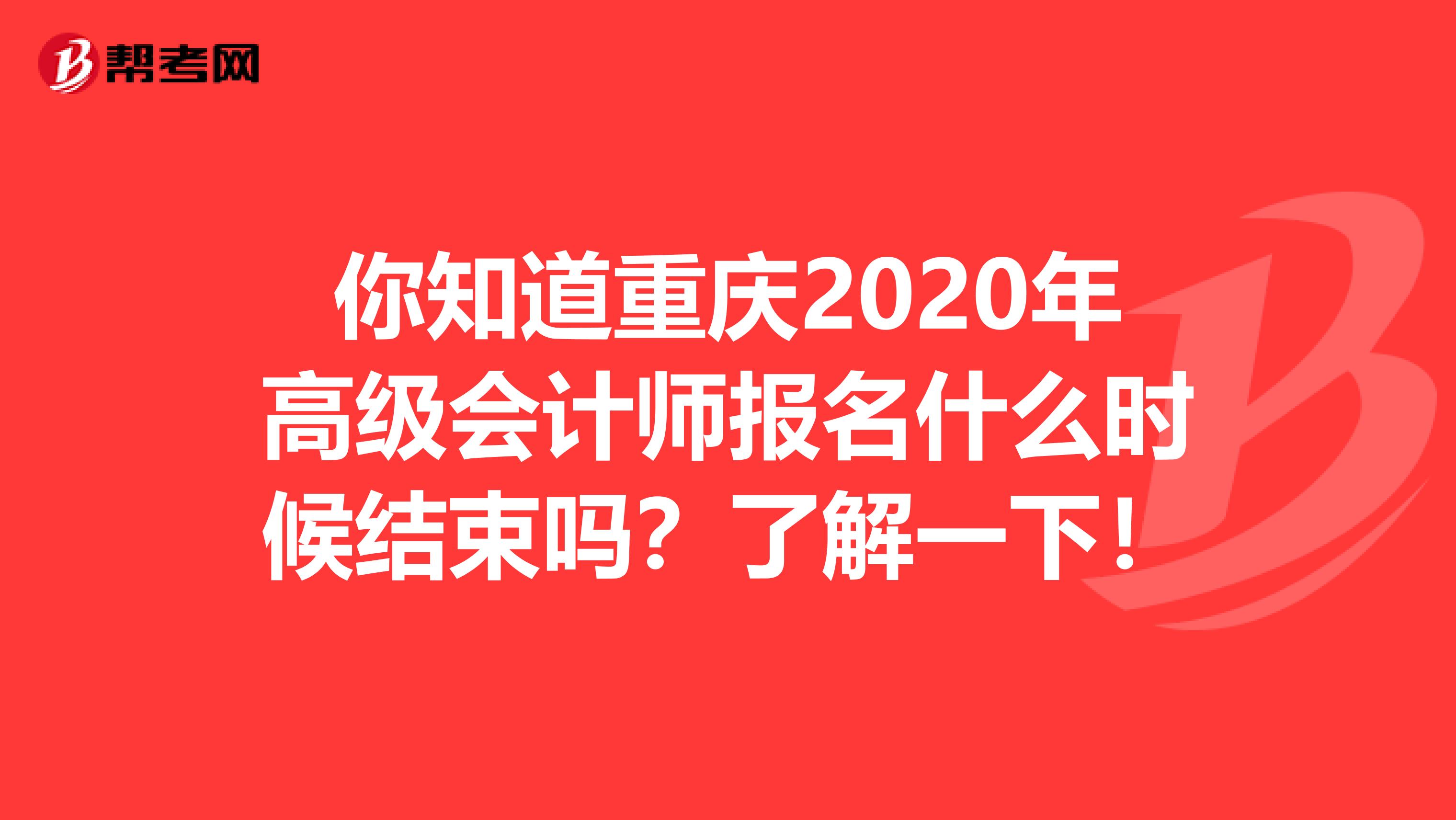 你知道重庆2020年高级会计师报名什么时候结束吗？了解一下！