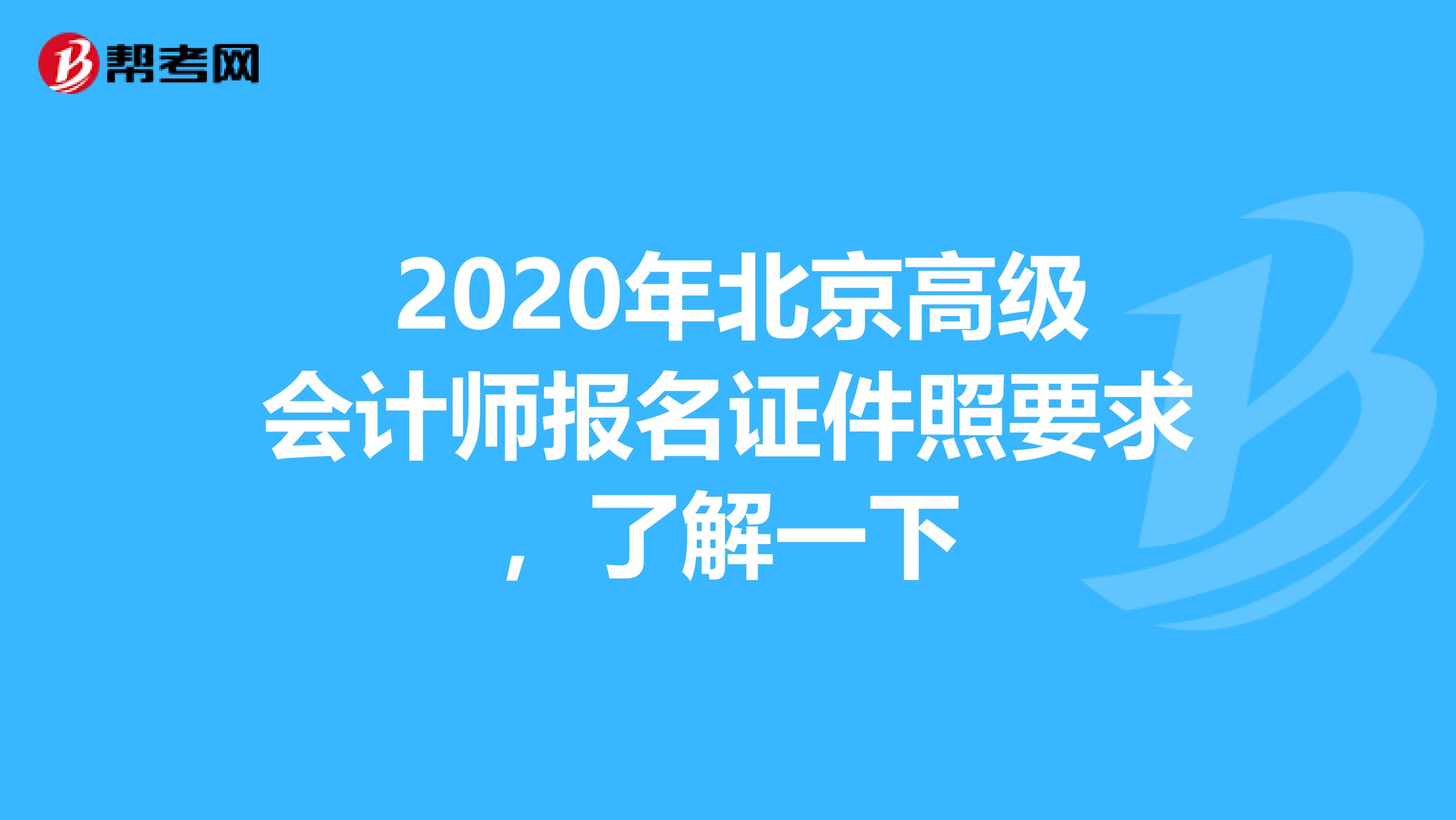  2020年北京高级会计师报名证件照要求，了解一下