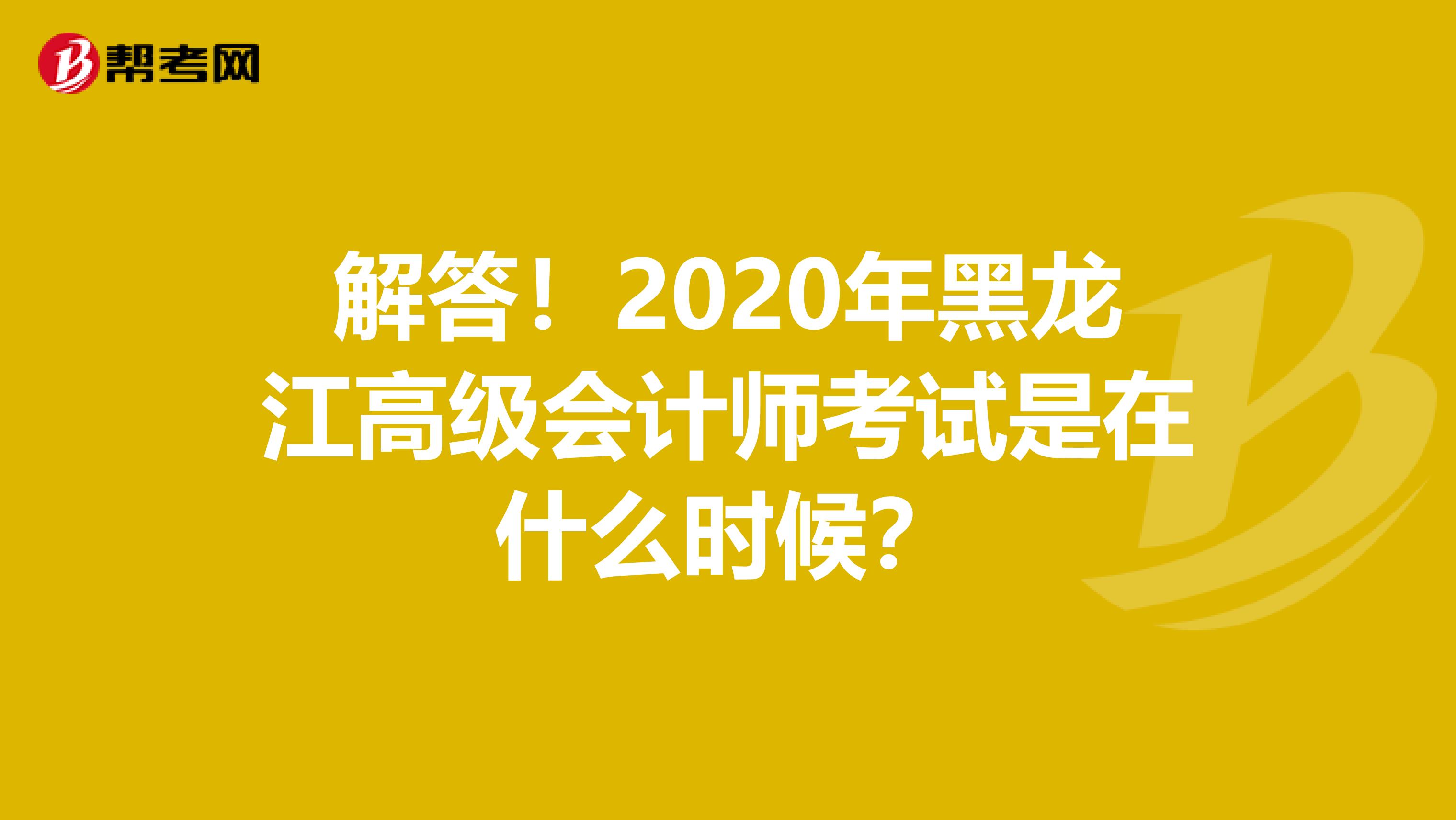 解答！2020年黑龙江高级会计师考试是在什么时候？