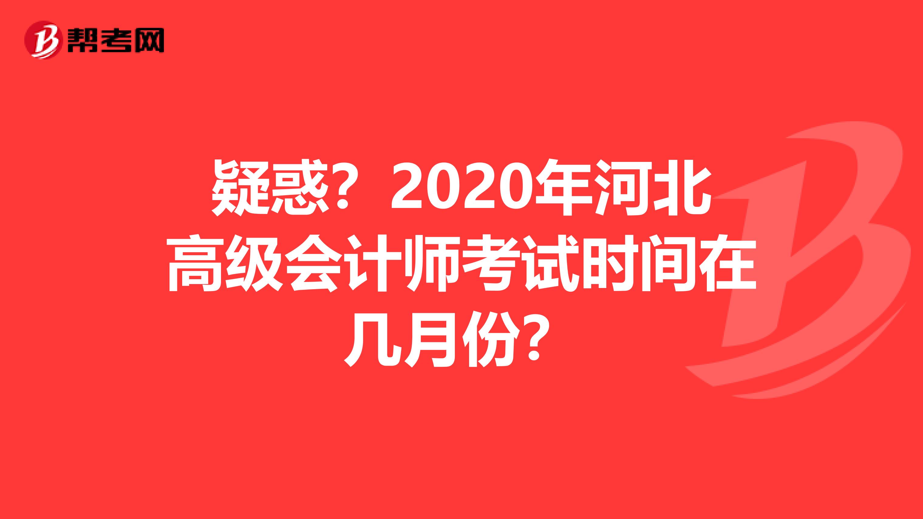 疑惑？2020年河北高级会计师考试时间在几月份？
