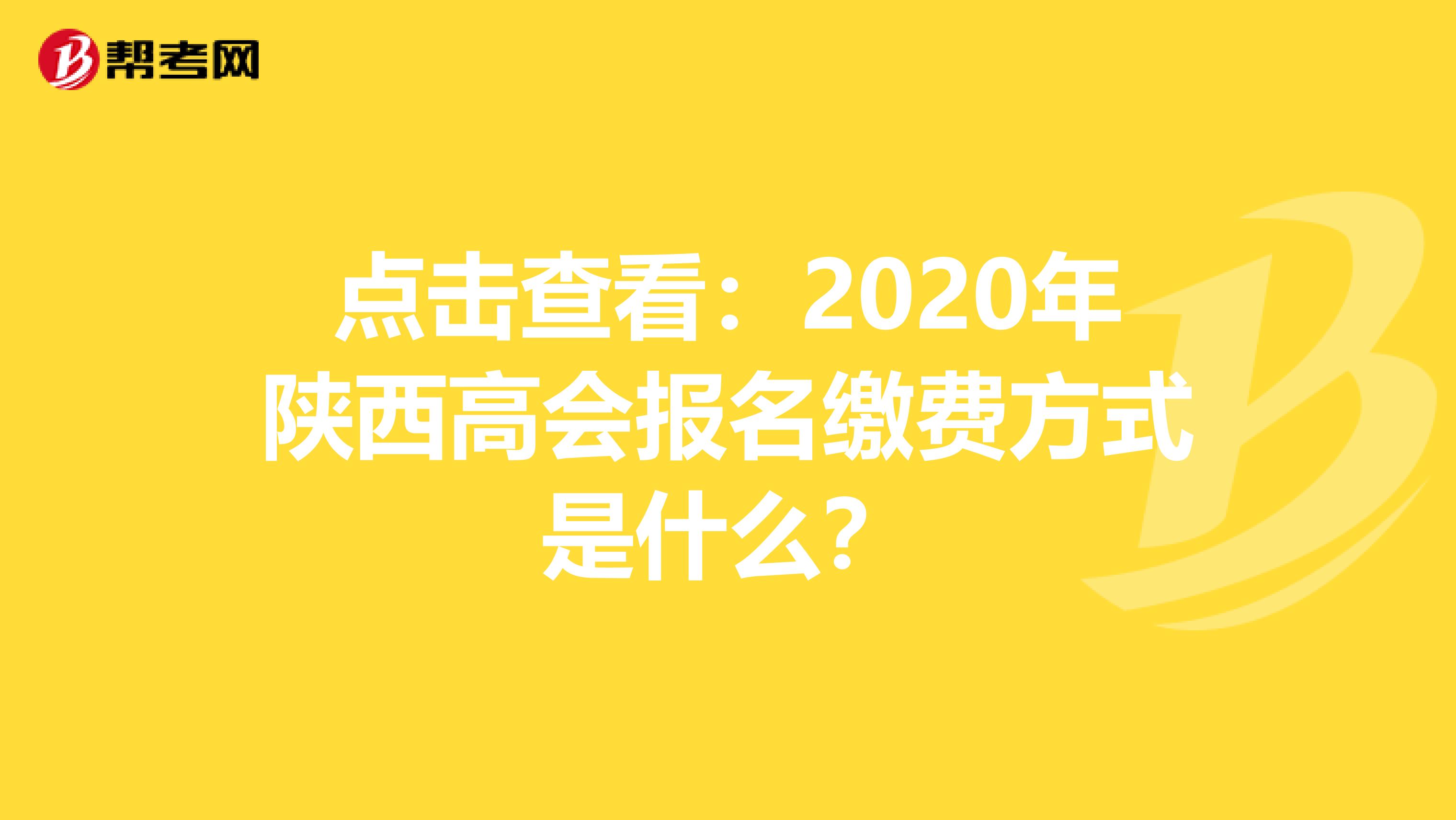 点击查看：2020年陕西高会报名缴费方式是什么？