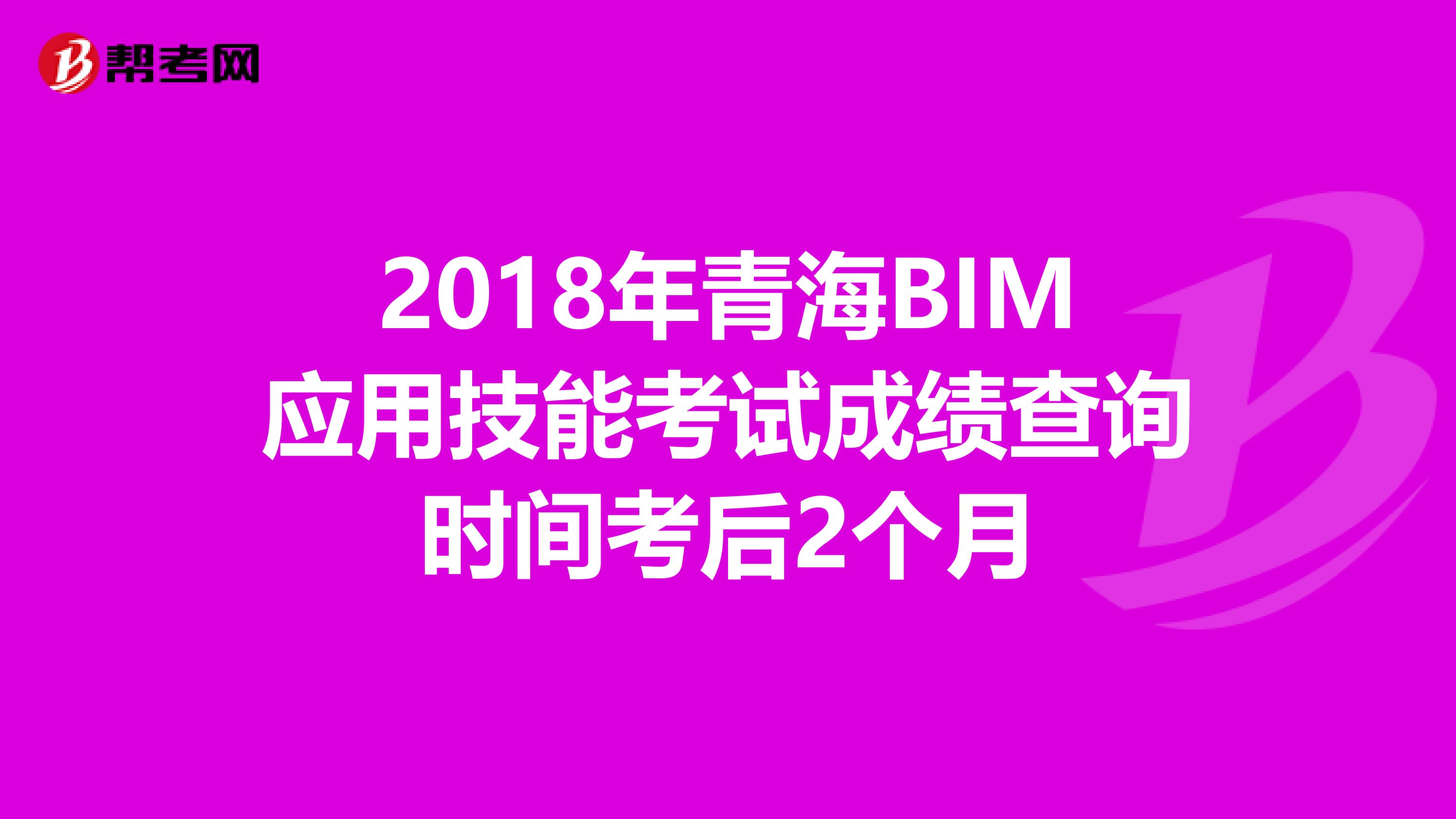 2018年青海BIM应用技能考试成绩查询时间考后2个月