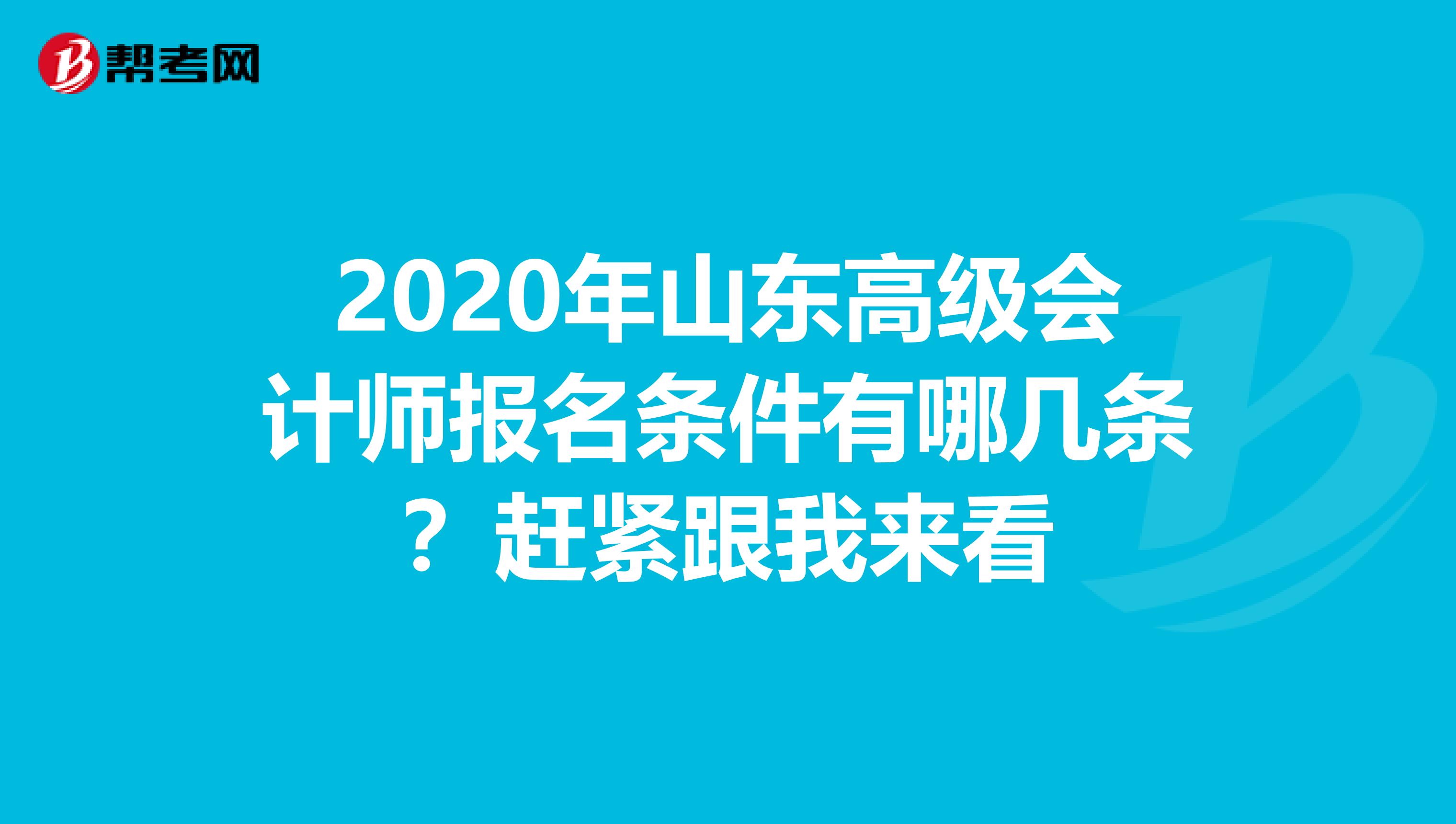 2020年山东高级会计师报名条件有哪几条？赶紧跟我来看