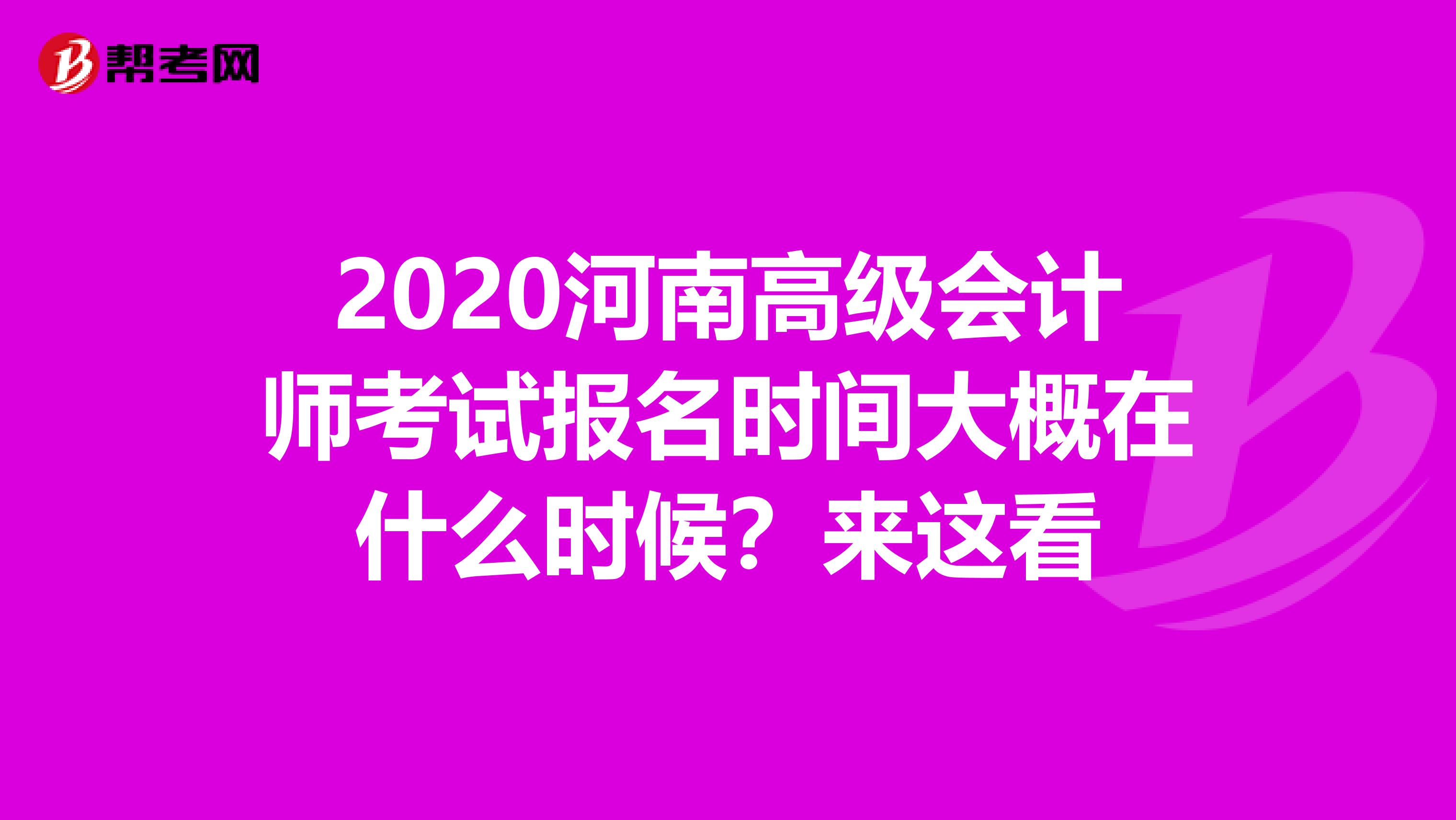 2020河南高级会计师考试报名时间大概在什么时候？来这看