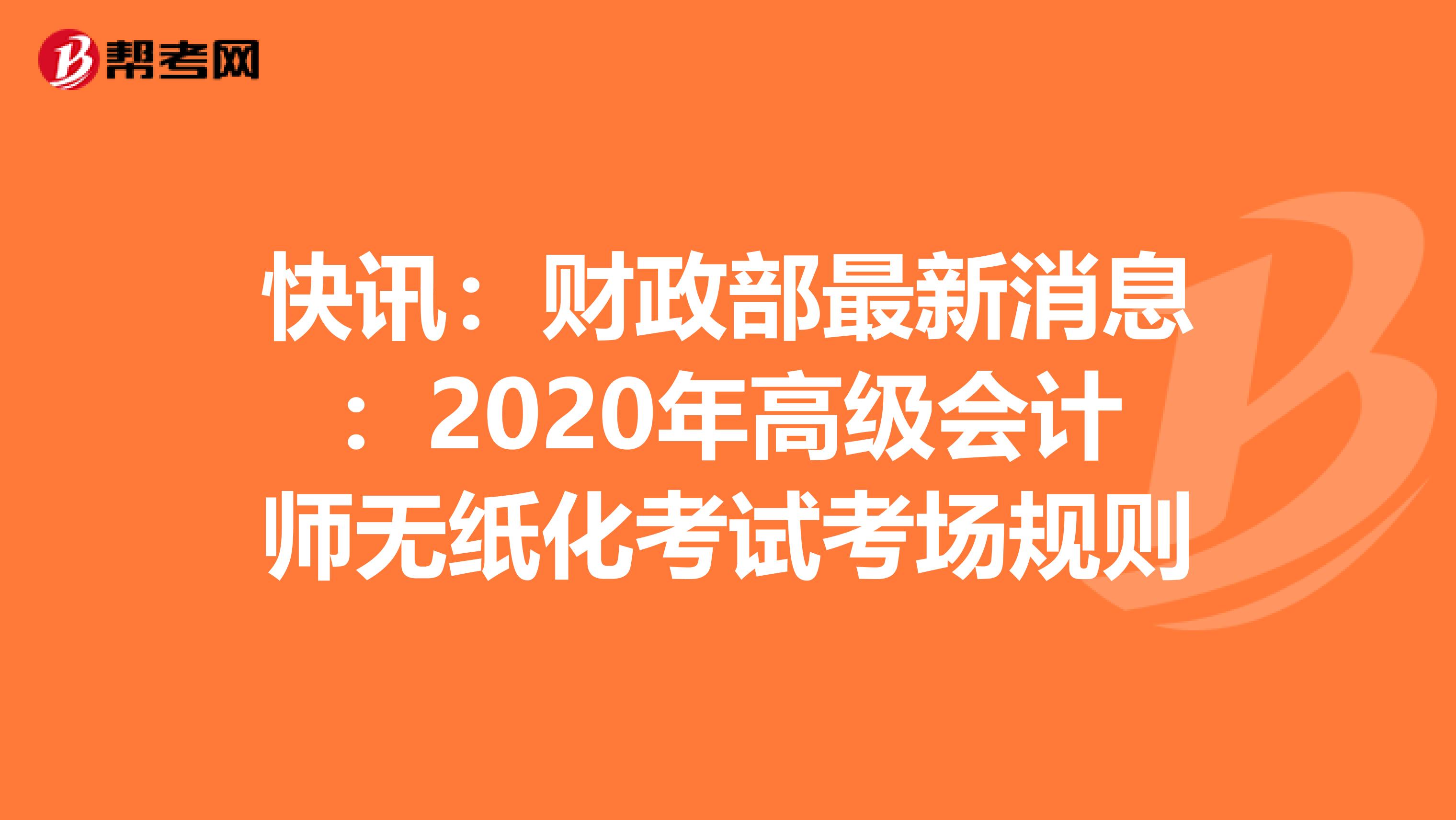 快讯：财政部最新消息：2020年高级会计师无纸化考试考场规则