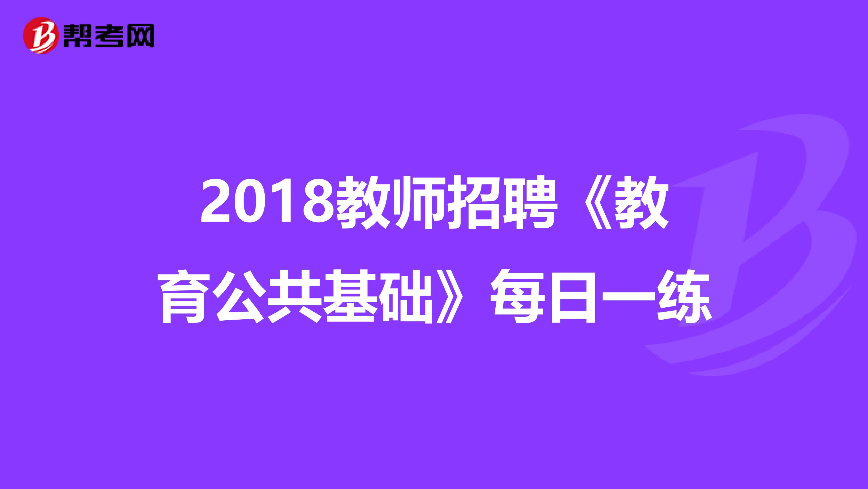 2018教师招聘《教育公共基础》每日一练