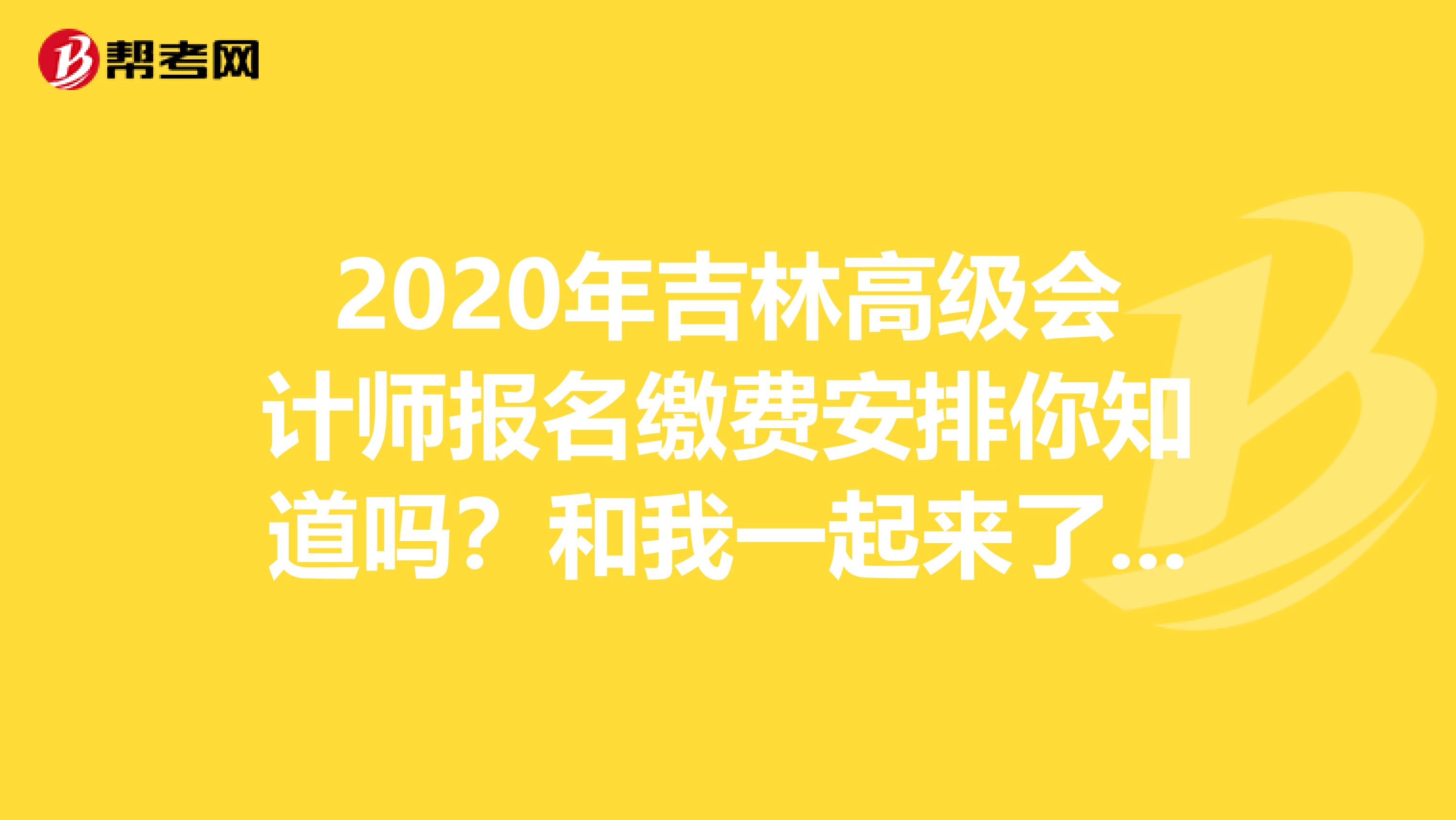 2020年吉林高級(jí)會(huì)計(jì)師報(bào)名繳費(fèi)安排你知道嗎？和我一起來(lái)了解！