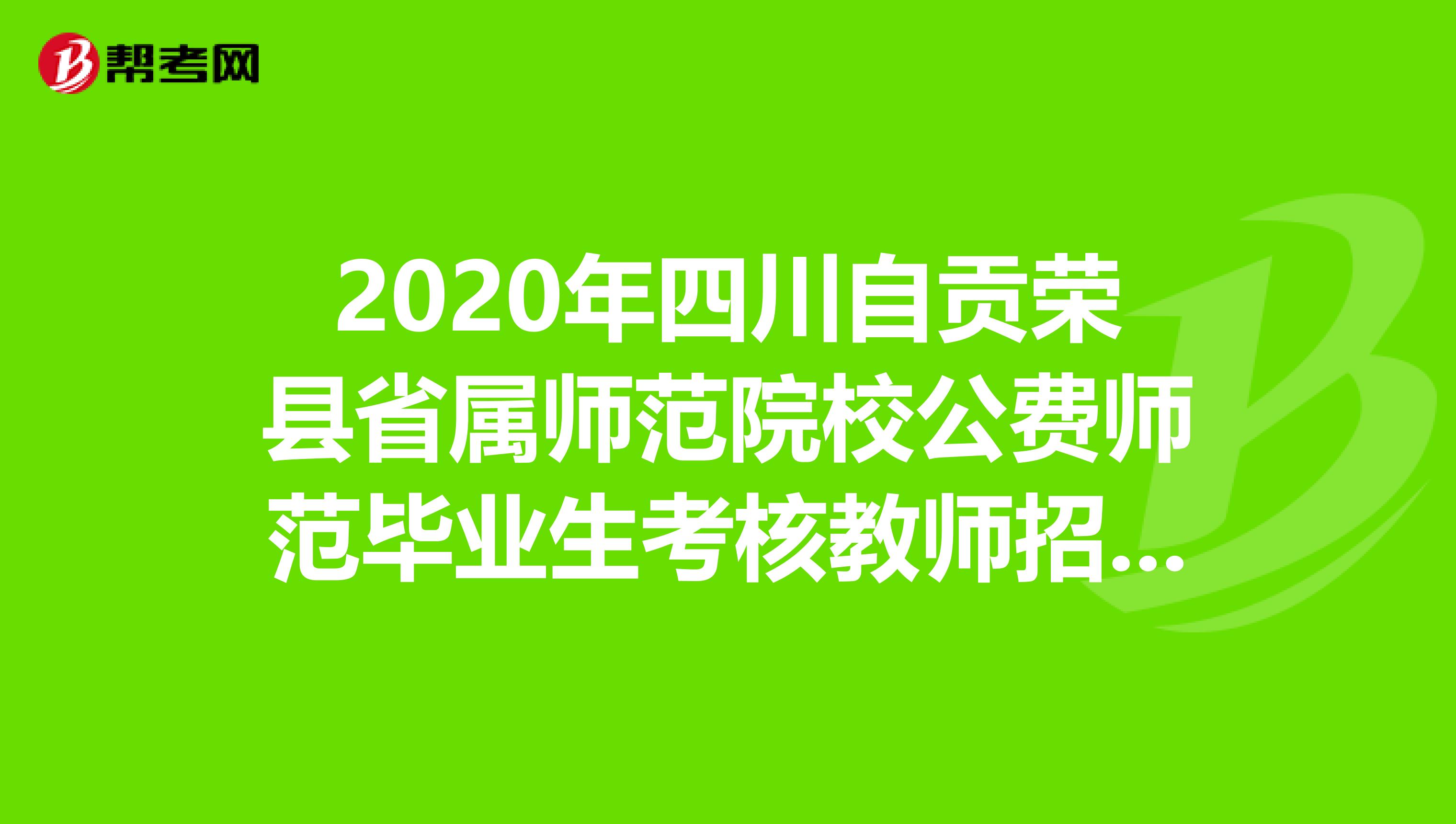 2020年四川自贡荣县省属师范院校公费师范毕业生考核教师招聘57人公告