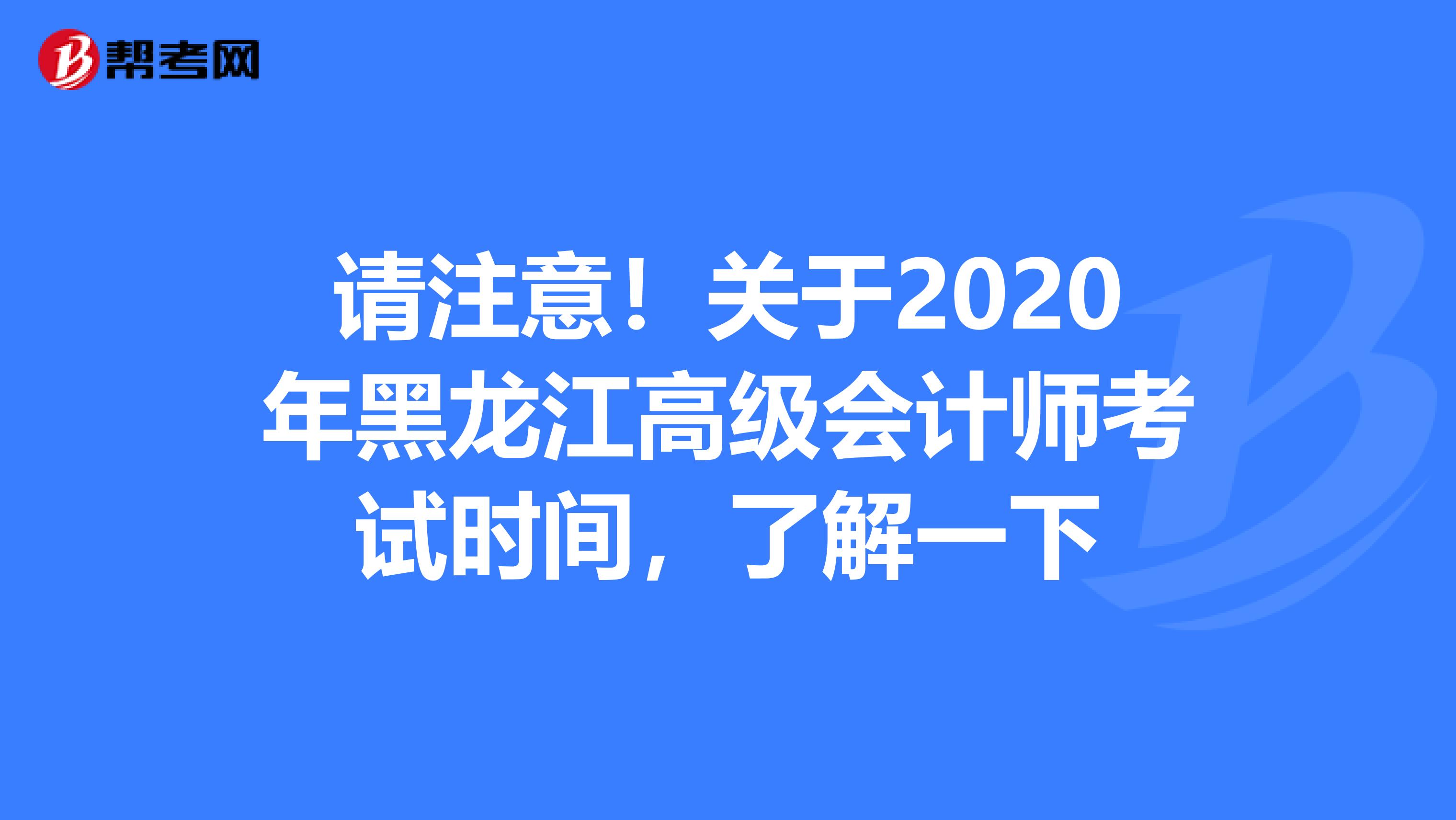 请注意！关于2020年黑龙江高级会计师考试时间，了解一下