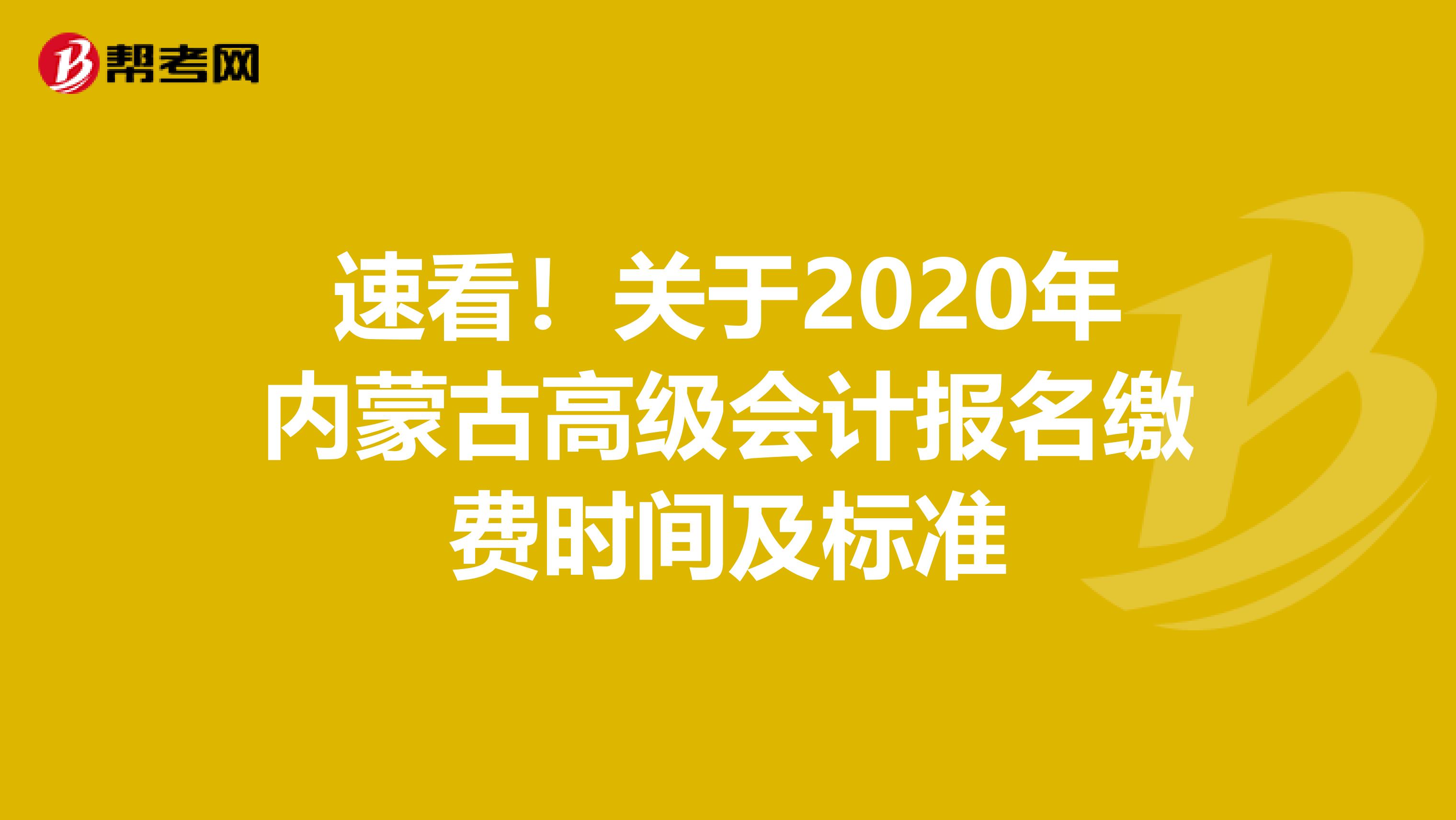 速看！關(guān)于2020年內(nèi)蒙古高級會計報名繳費時間及標(biāo)準(zhǔn)