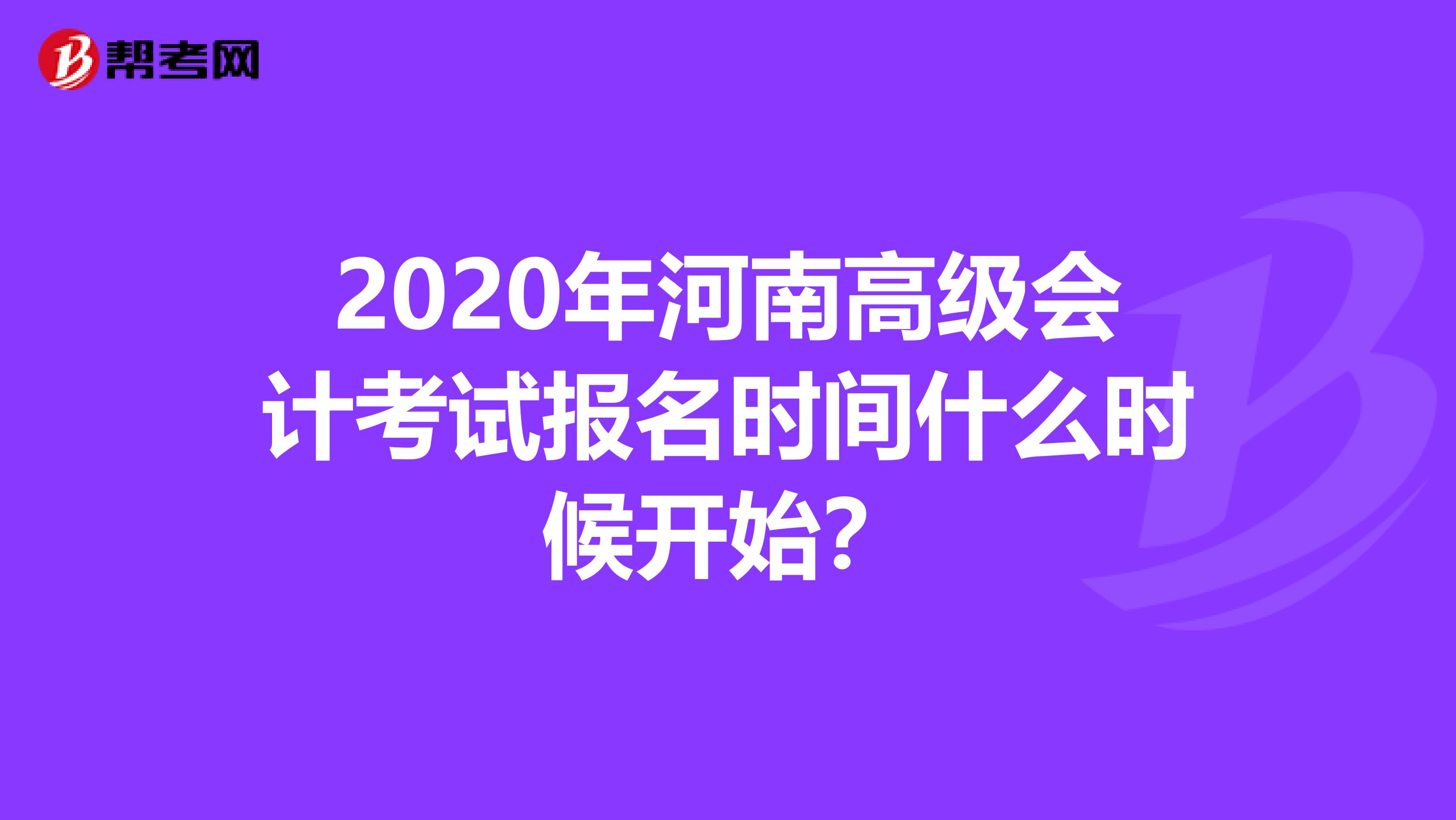 2020年河南高级会计考试报名时间什么时候开始？