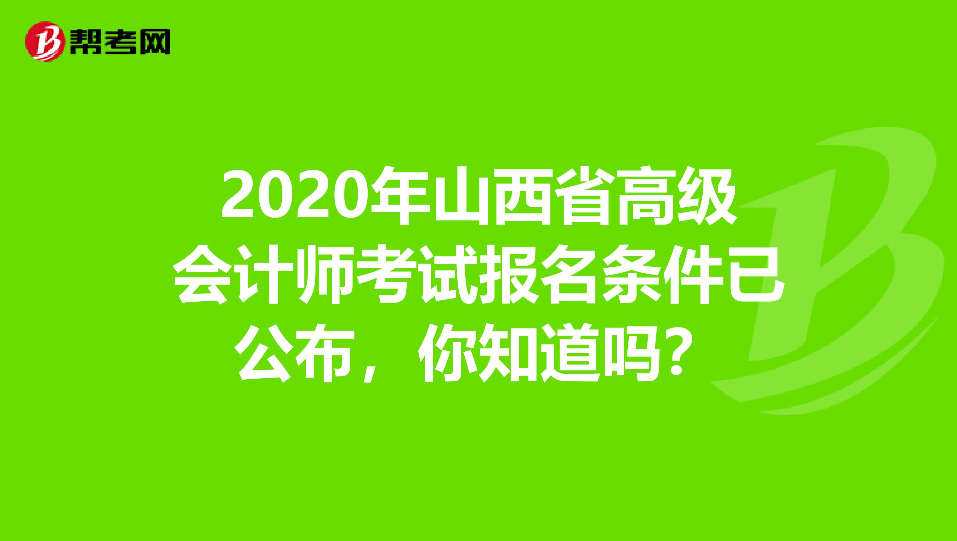 2020年山西省高级会计师考试报名条件已公布，你知道吗？