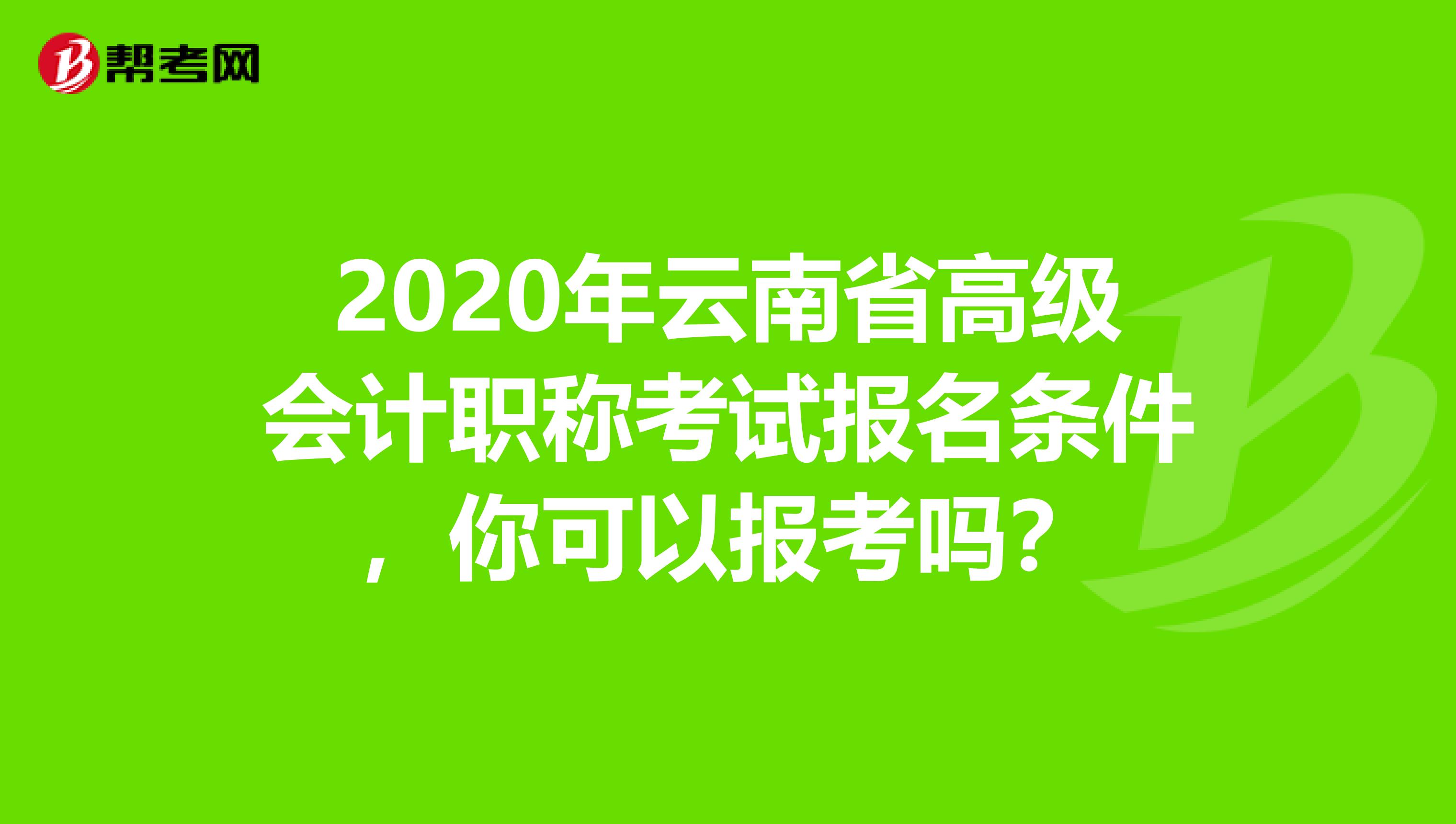 2020年云南省高级会计职称考试报名条件，你可以报考吗？