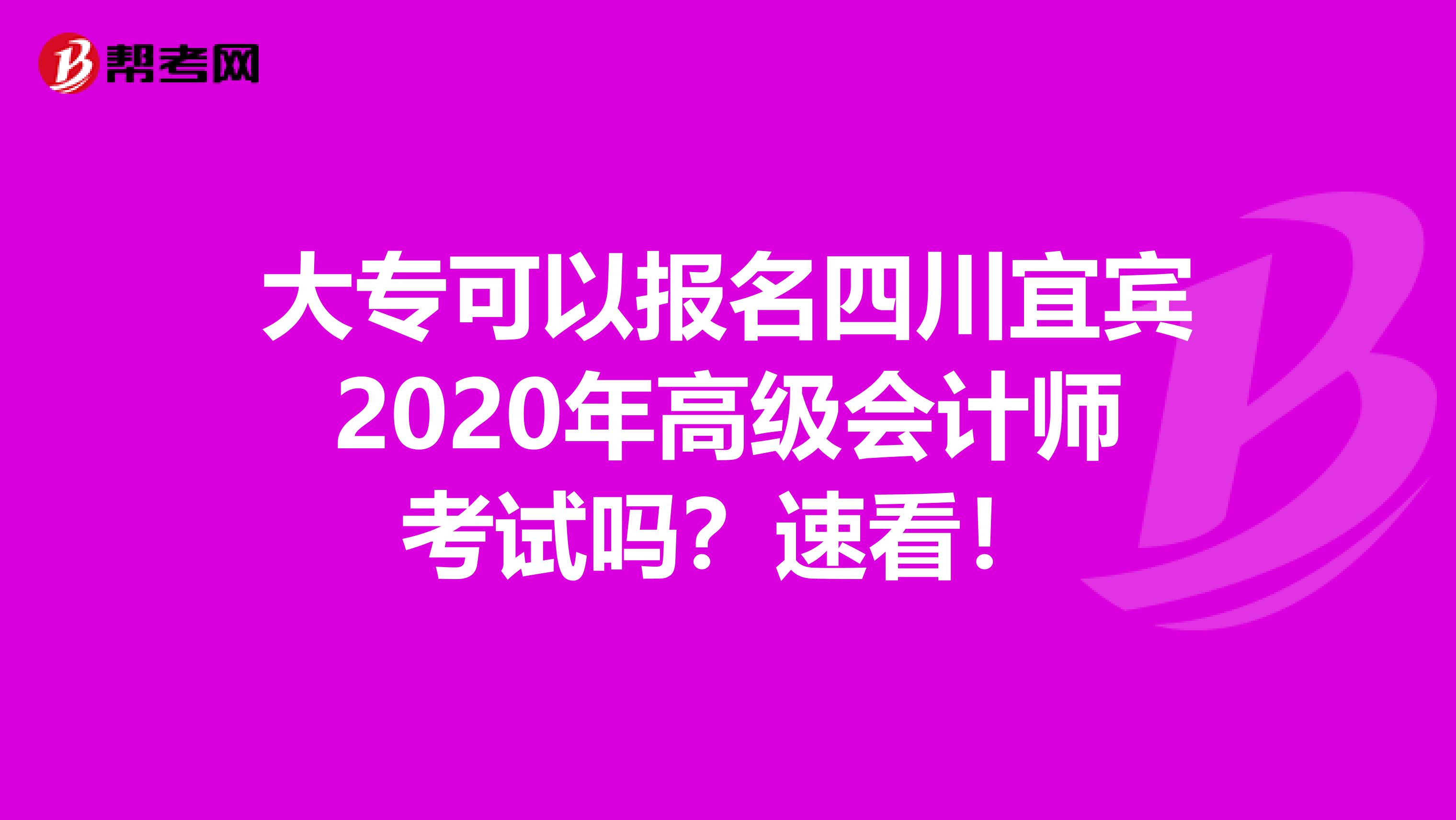 大专可以报名四川宜宾2020年高级会计师考试吗？速看！