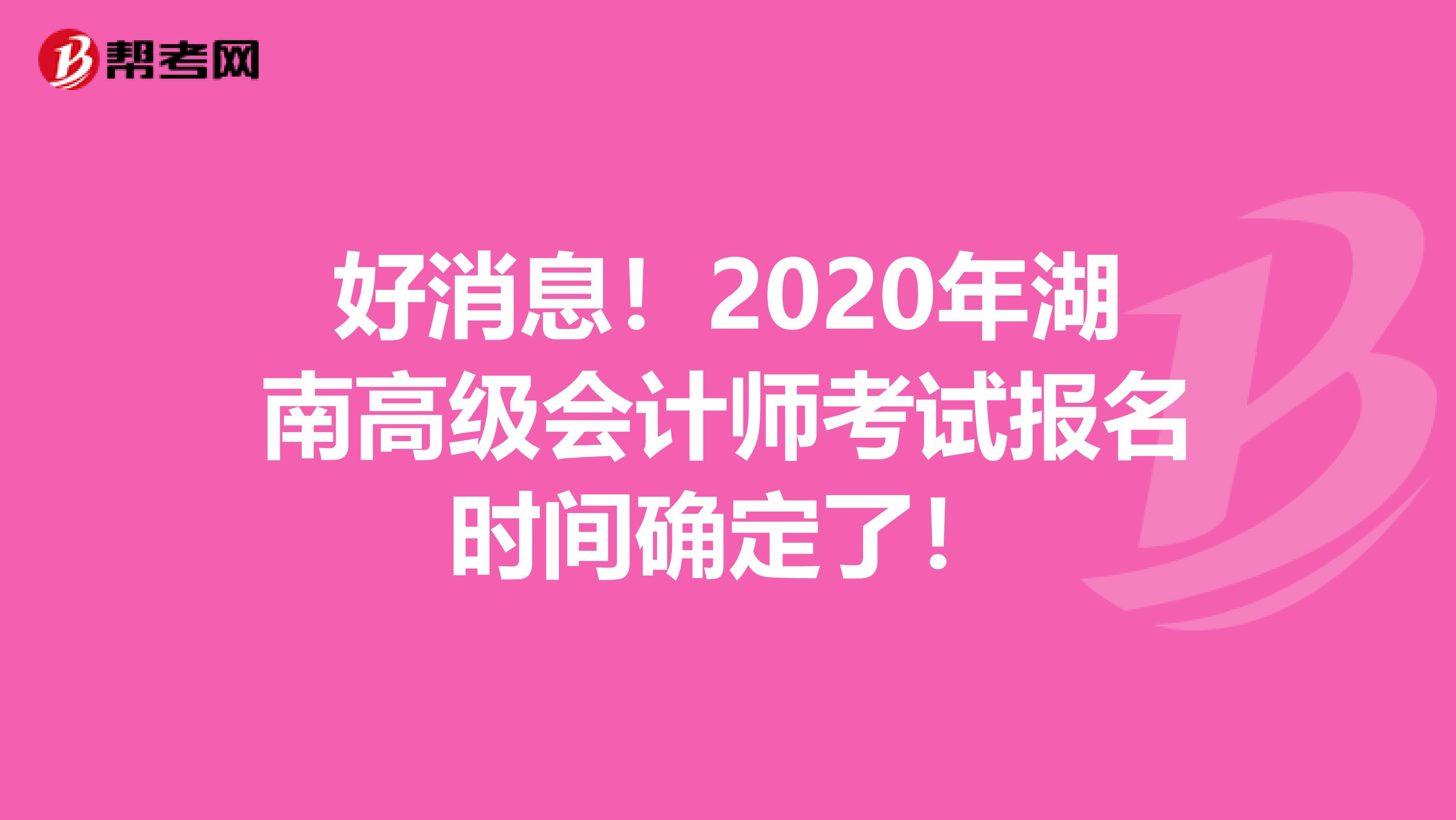 好消息！2020年湖南高级会计师考试报名时间确定了！
