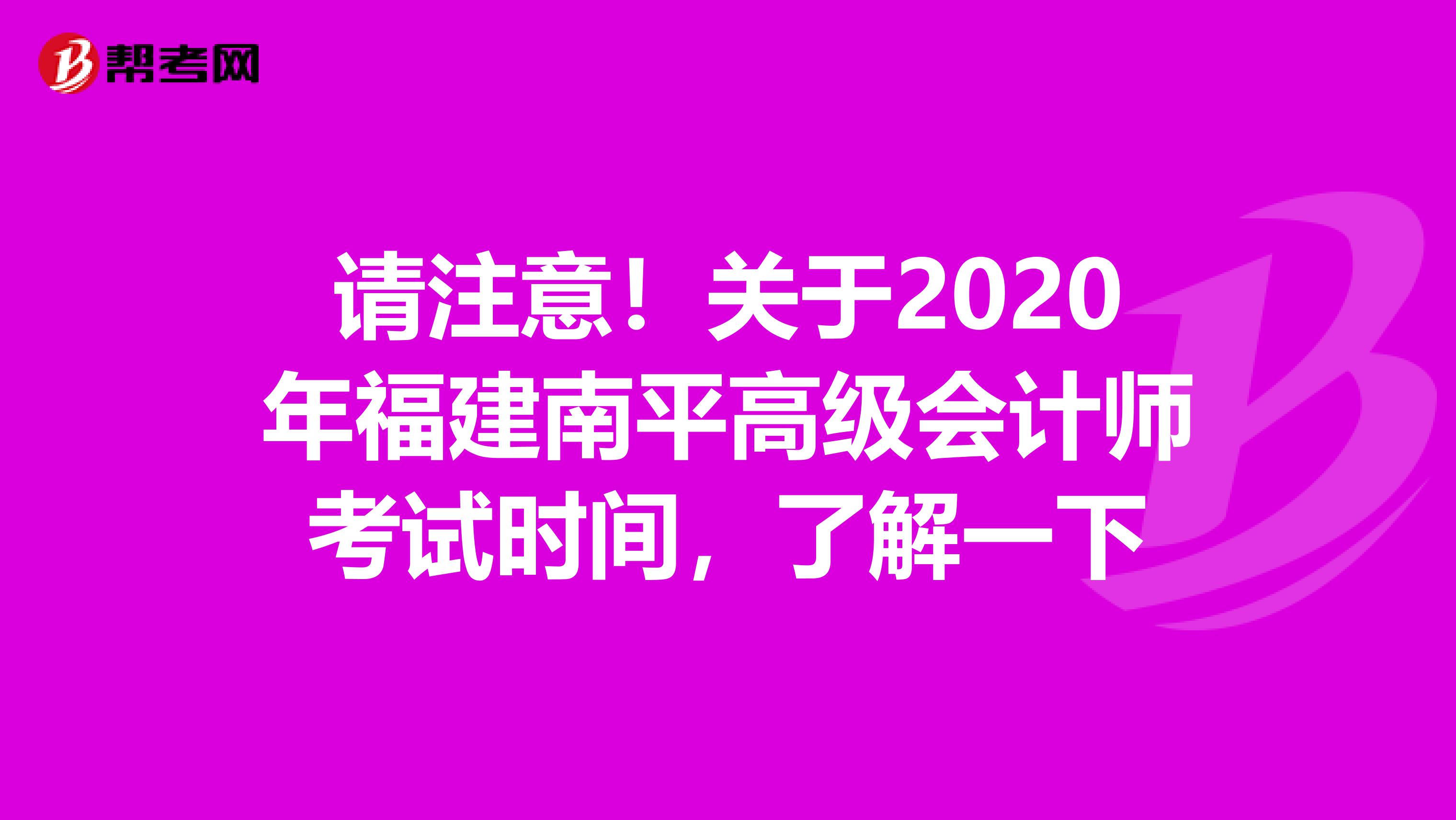 请注意！关于2020年福建南平高级会计师考试时间，了解一下
