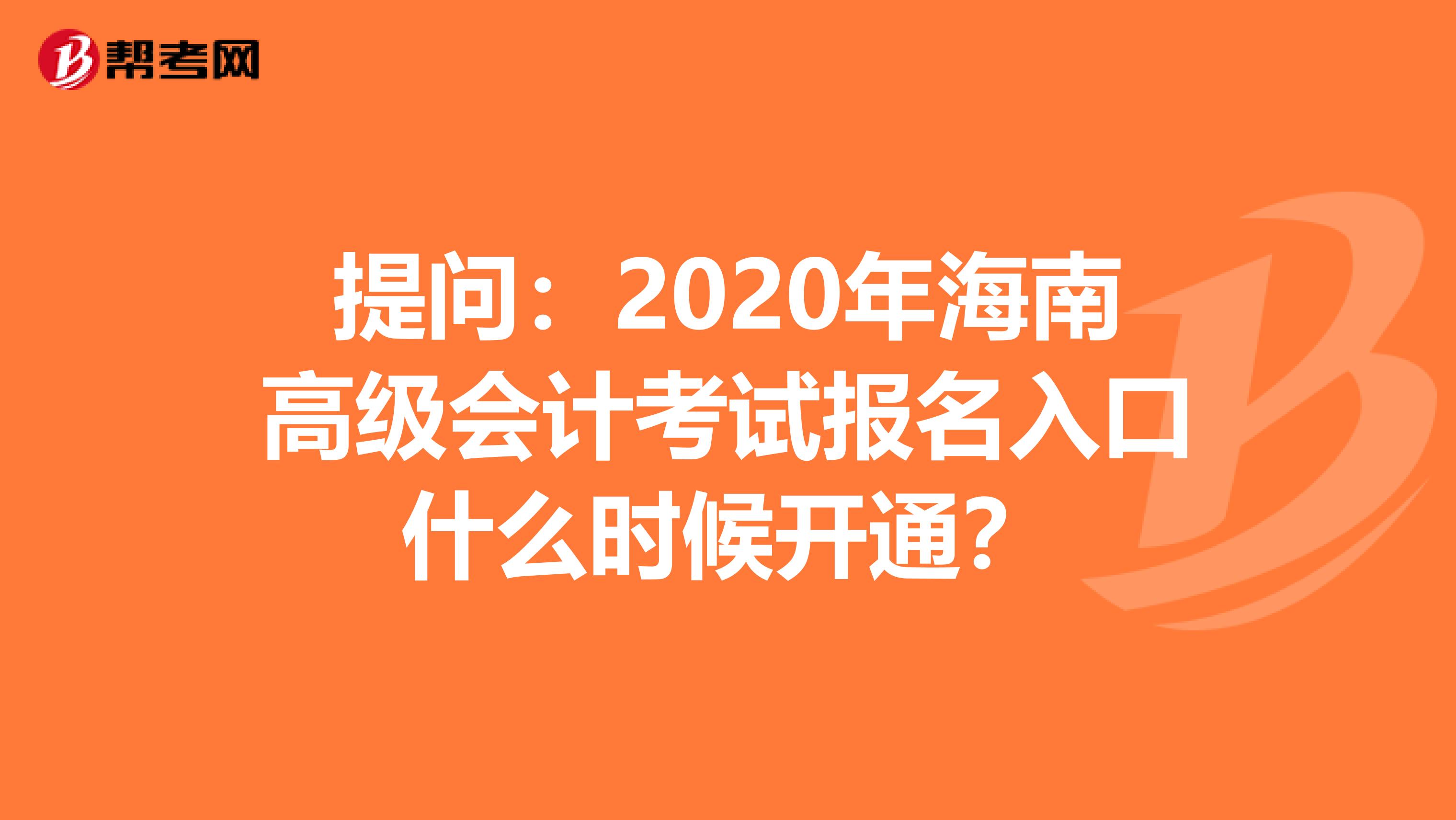 提问：2020年海南高级会计考试报名入口什么时候开通？