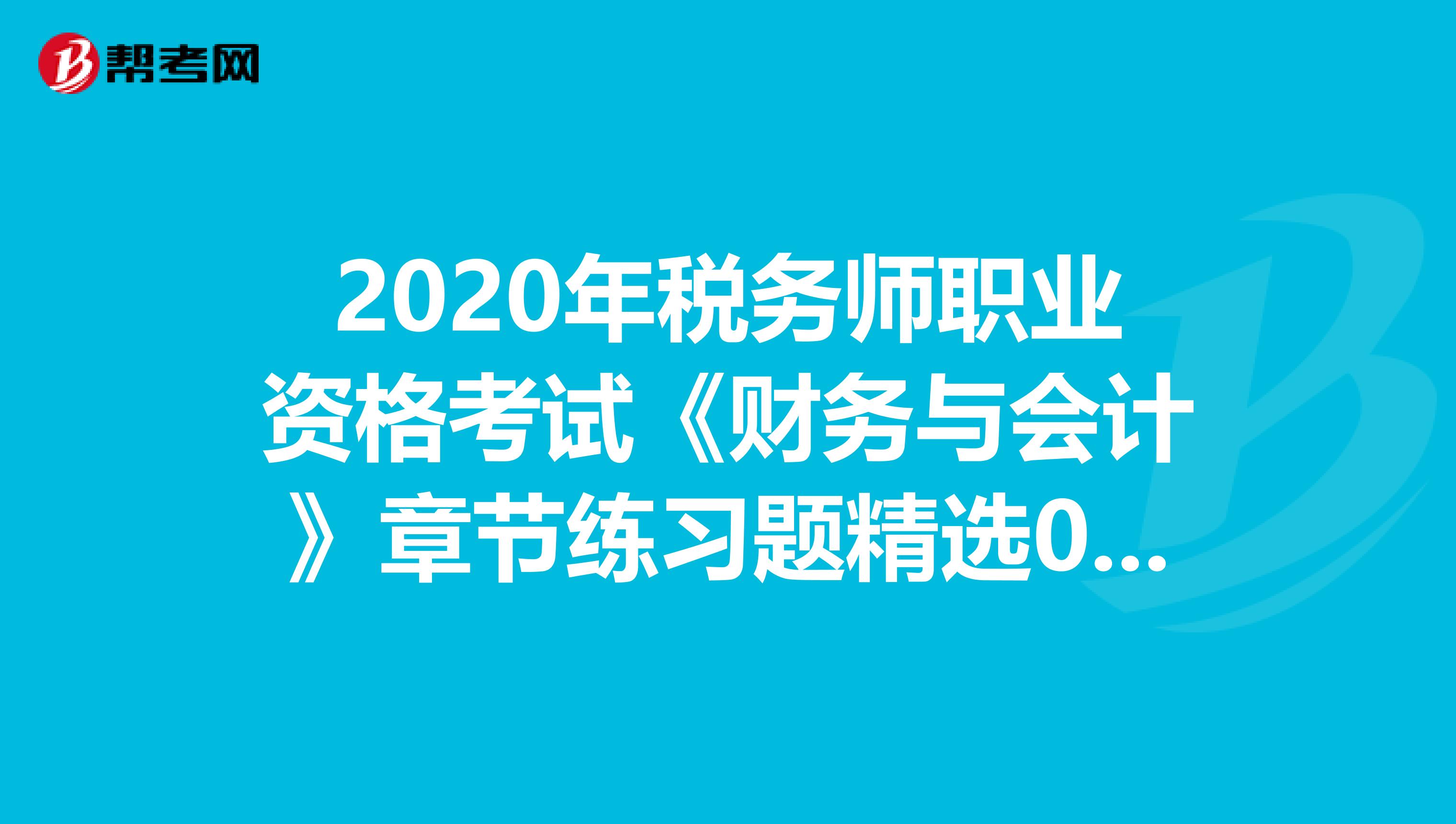 2020年税务师职业资格考试《财务与会计》章节练习题精选0506