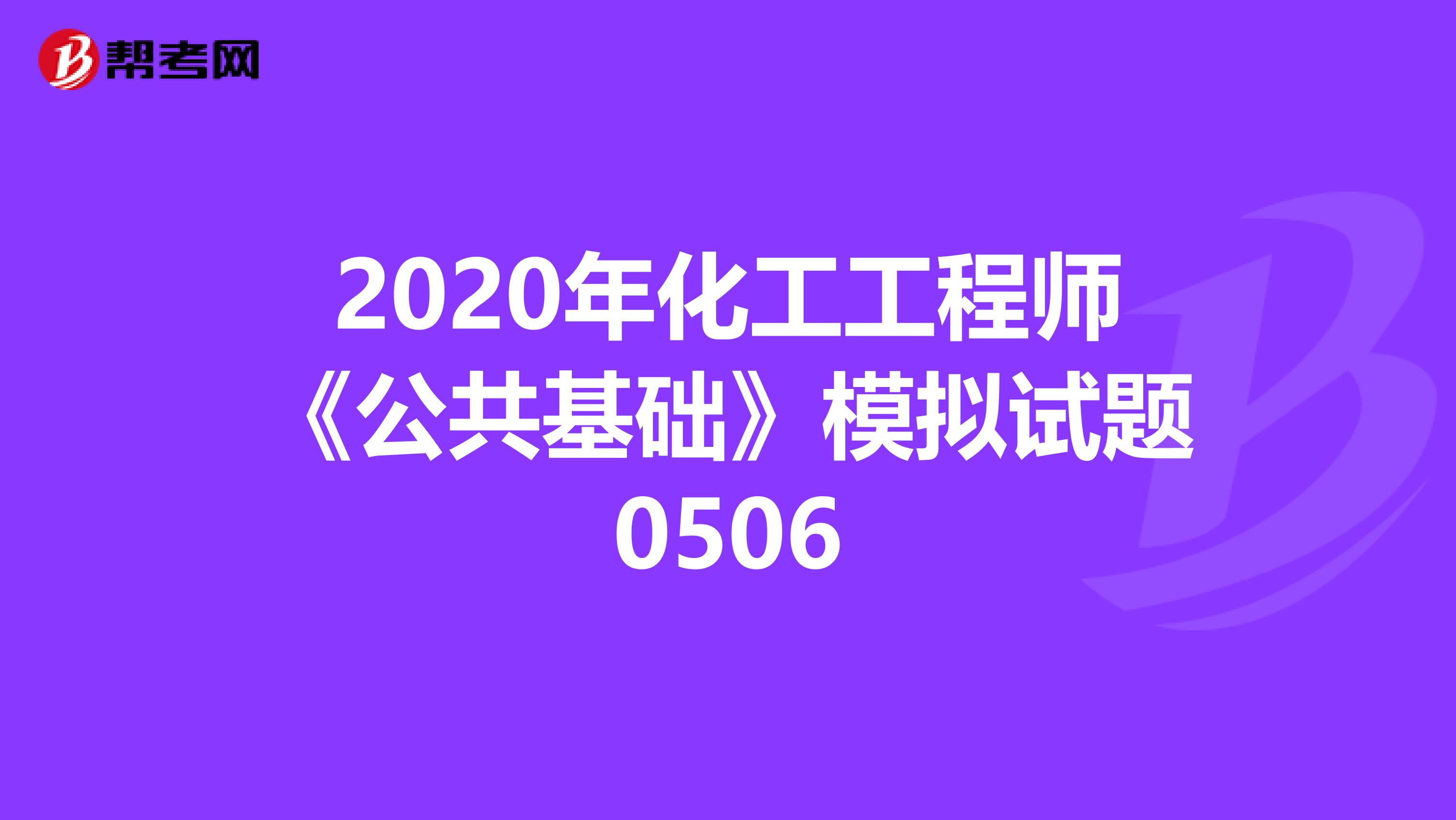 2020年化工工程师《公共基础》模拟试题0506