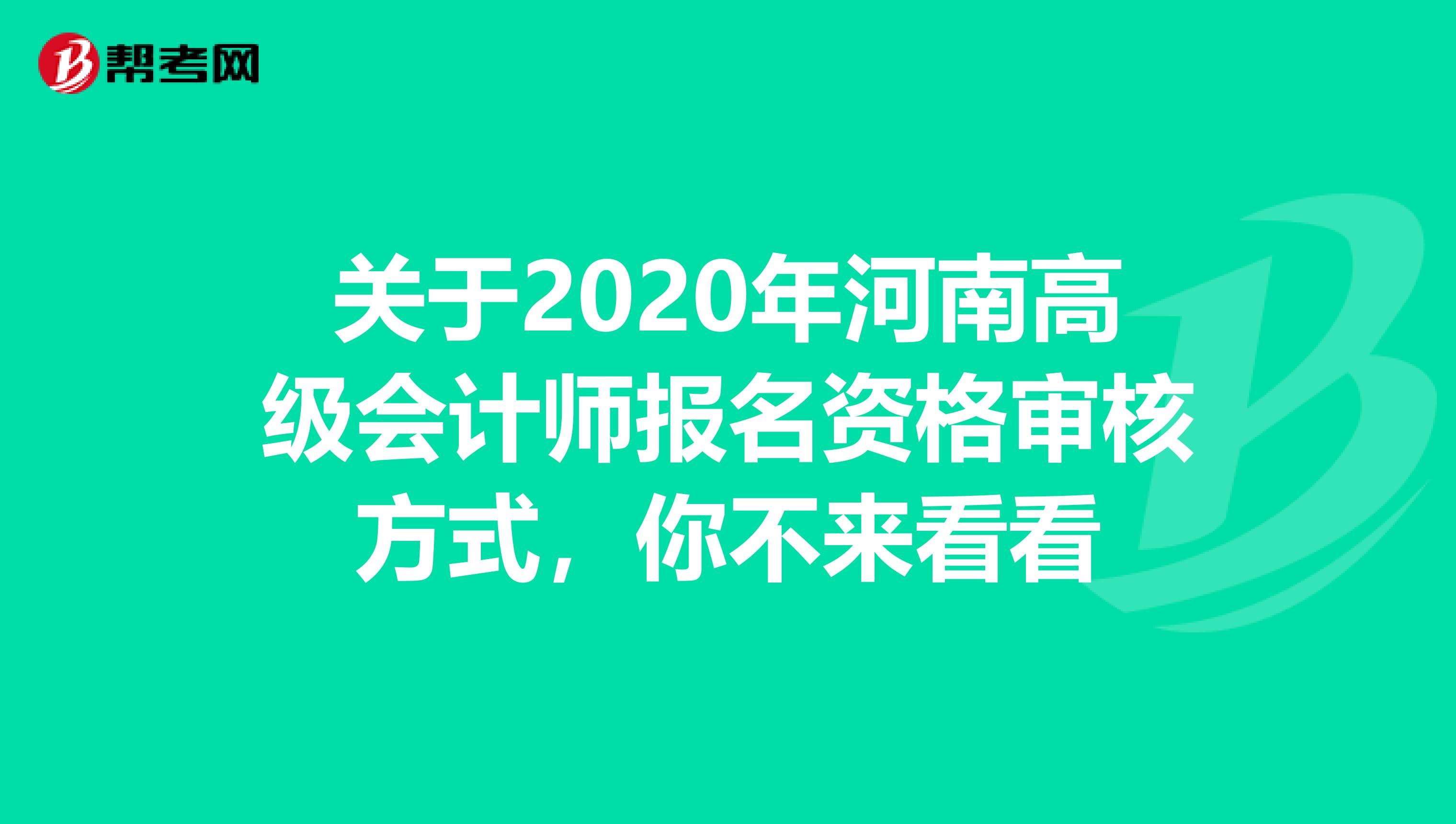 关于2020年河南高级会计师报名资格审核方式，你不来看看