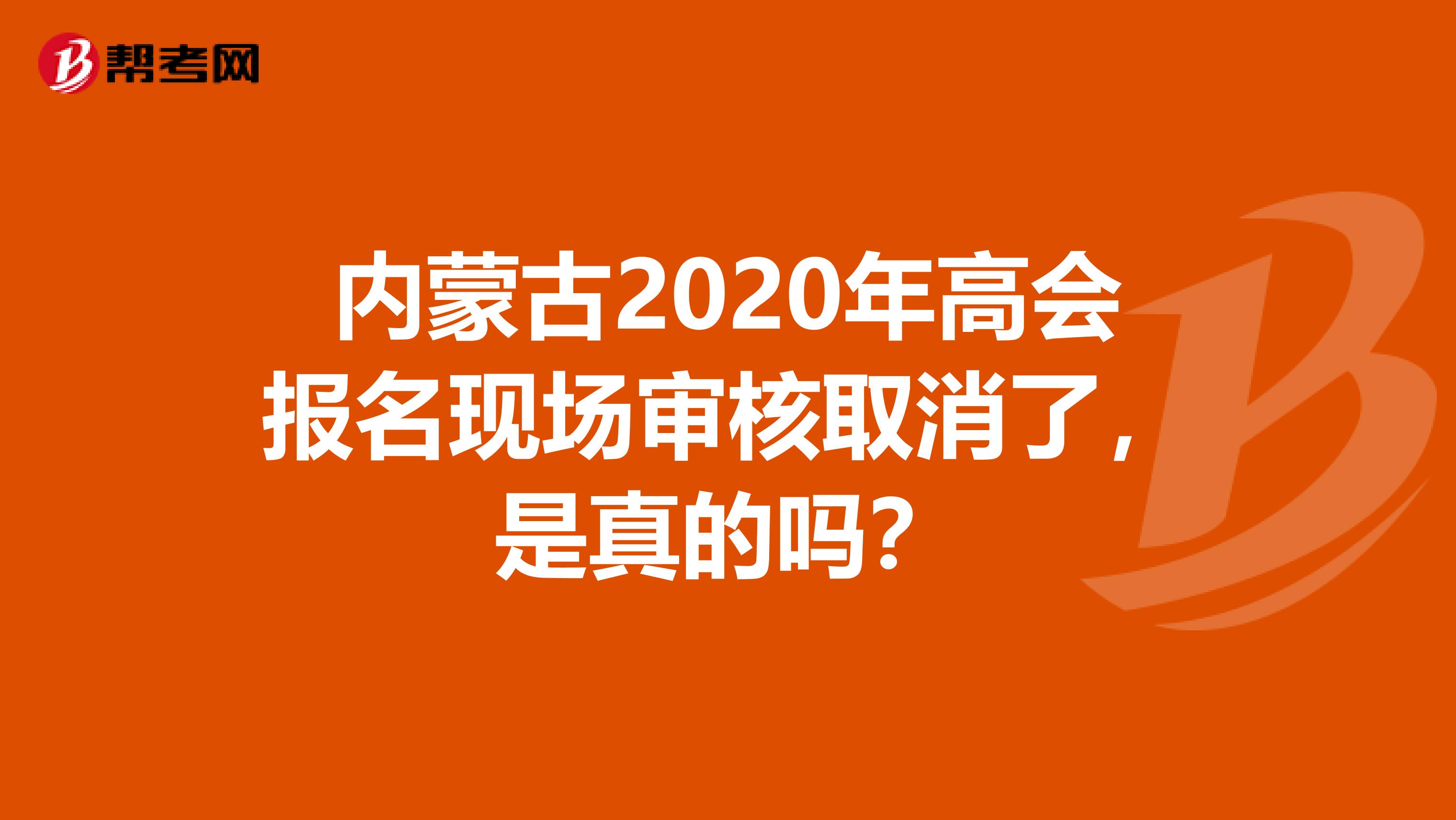 內(nèi)蒙古2020年高會(huì)報(bào)名現(xiàn)場(chǎng)審核取消了，是真的嗎？