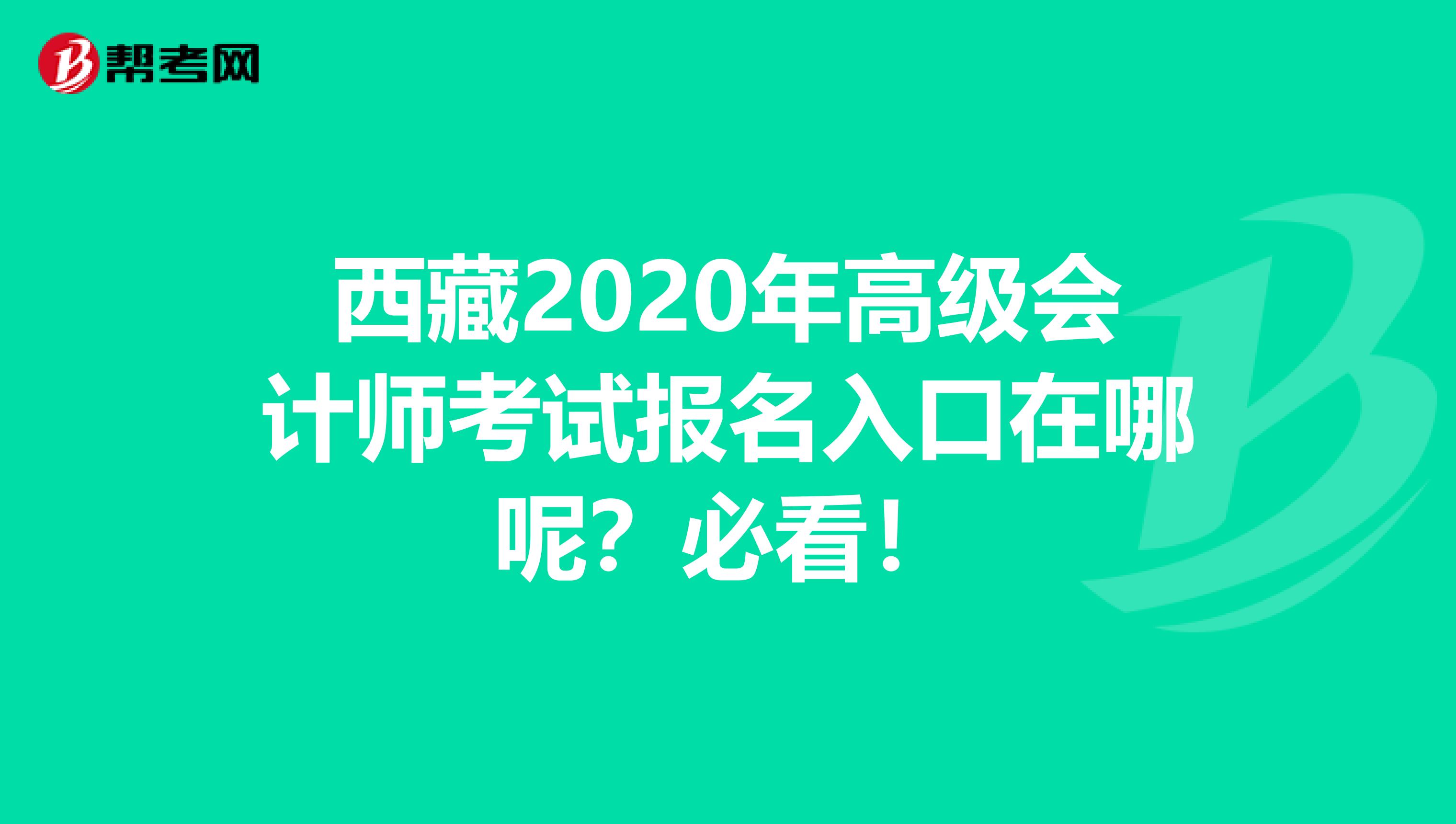 西藏2020年高级会计师考试报名入口在哪呢？必看！