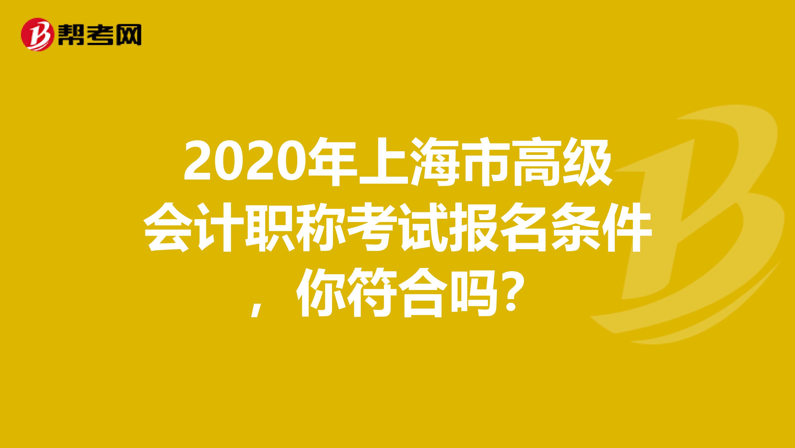 2020年上海市高级会计职称考试报名条件，你符合吗？