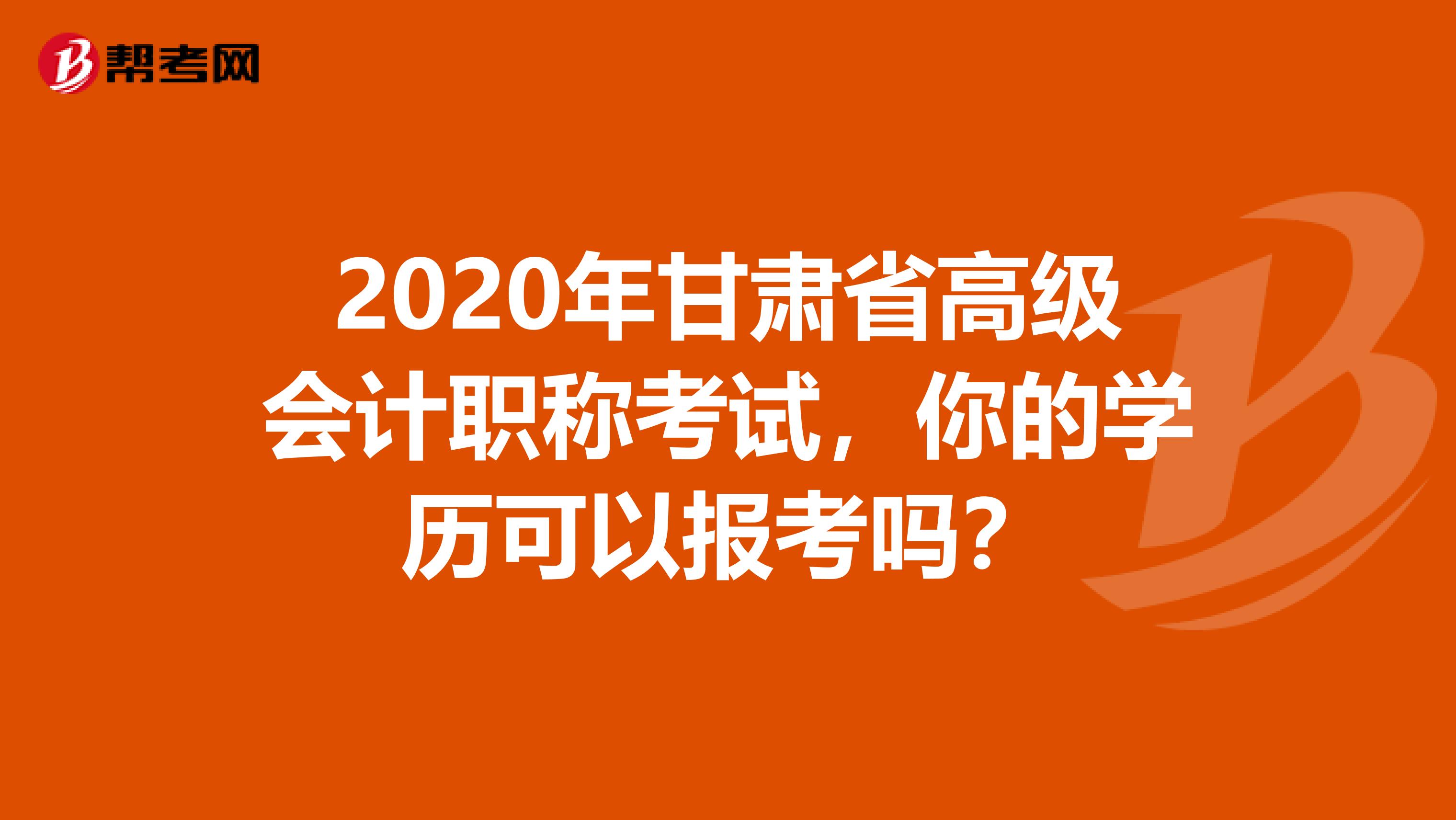 2020年甘肅省高級(jí)會(huì)計(jì)職稱(chēng)考試，你的學(xué)歷可以報(bào)考嗎？