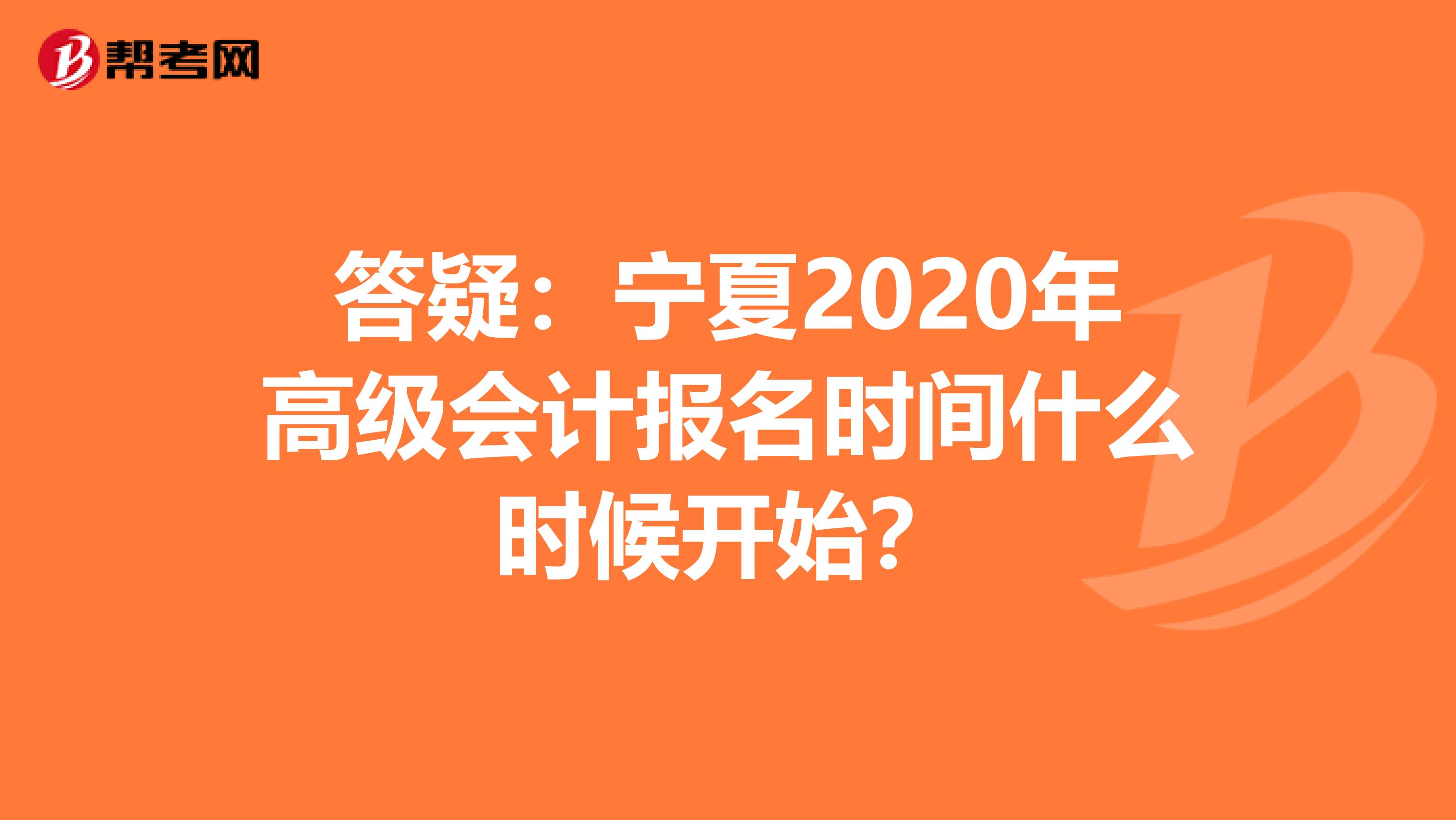 答疑：宁夏2020年高级会计报名时间什么时候开始？